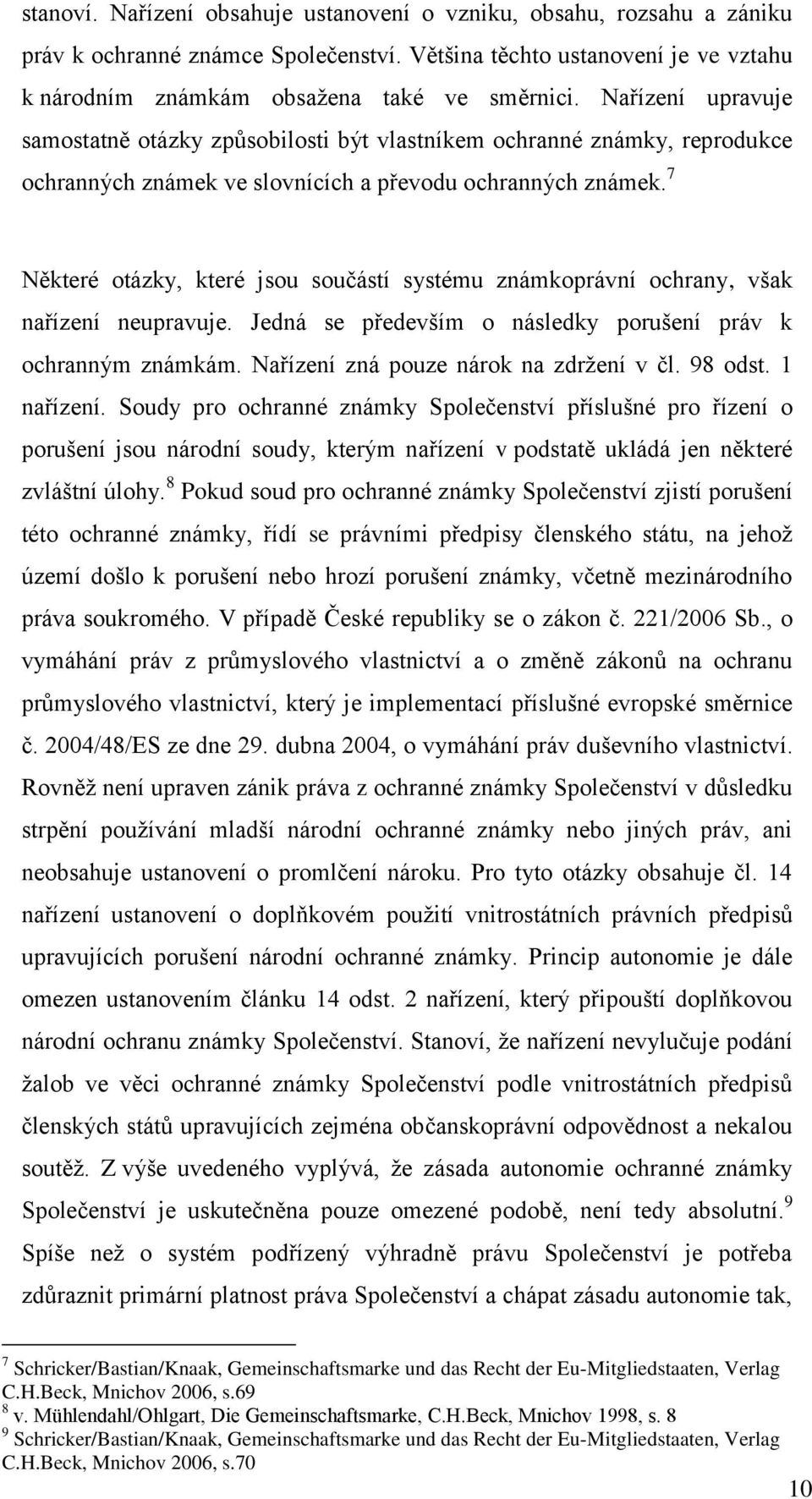 7 Některé otázky, které jsou součástí systému známkoprávní ochrany, však nařízení neupravuje. Jedná se především o následky porušení práv k ochranným známkám. Nařízení zná pouze nárok na zdržení v čl.