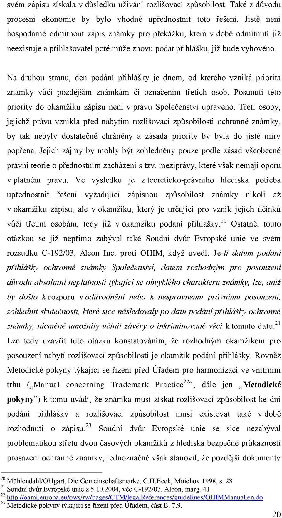 Na druhou stranu, den podání přihlášky je dnem, od kterého vzniká priorita známky vůči pozdějším známkám či označením třetích osob.