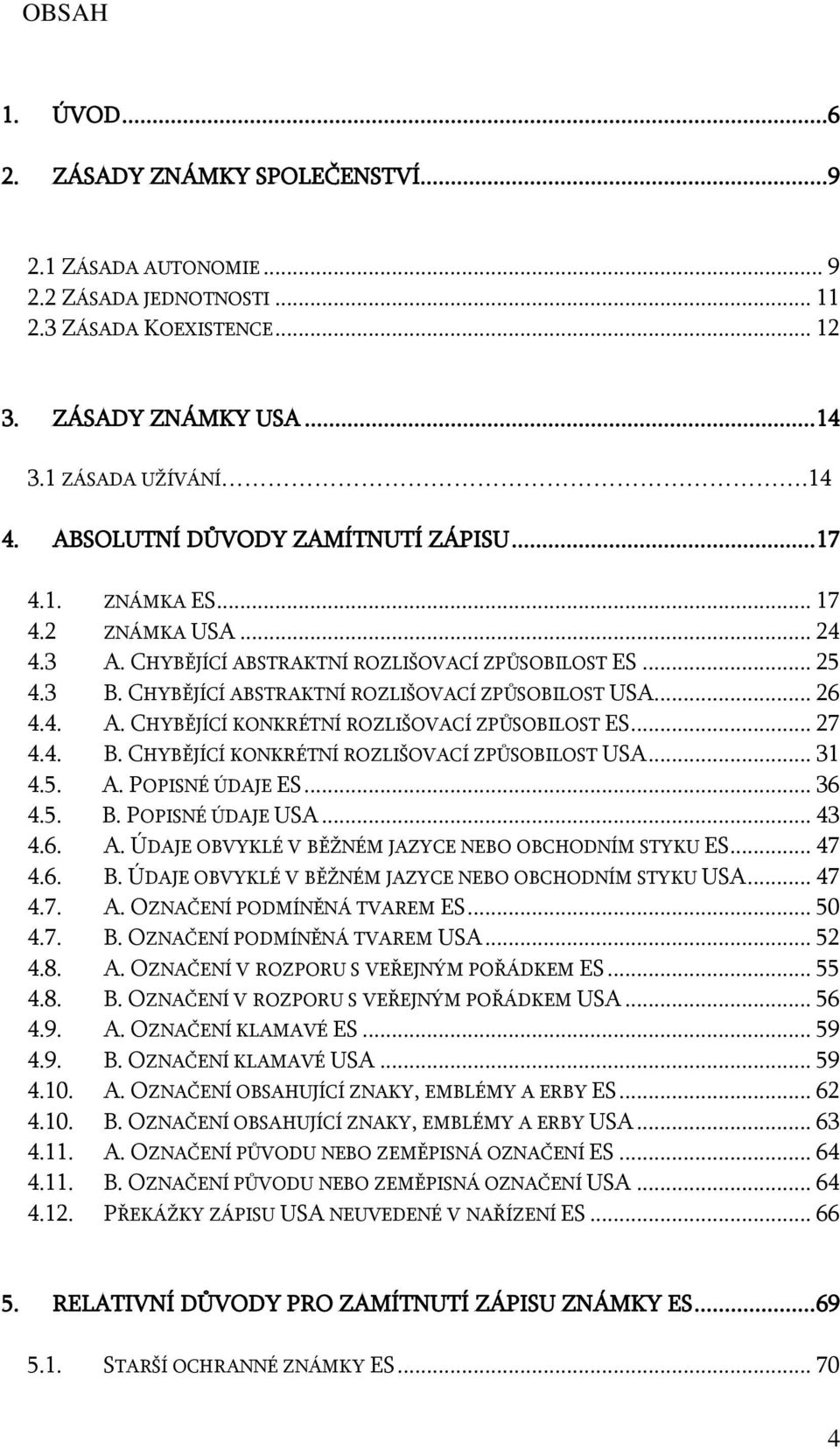 .. 26 4.4. A. CHYBĚJÍCÍ KONKRÉTNÍ ROZLIŠOVACÍ ZPŮSOBILOST ES... 27 4.4. B. CHYBĚJÍCÍ KONKRÉTNÍ ROZLIŠOVACÍ ZPŮSOBILOST USA... 31 4.5. A. POPISNÉ ÚDAJE ES... 36 4.5. B. POPISNÉ ÚDAJE USA... 43 4.6. A. ÚDAJE OBVYKLÉ V BĚŽNÉM JAZYCE NEBO OBCHODNÍM STYKU ES.