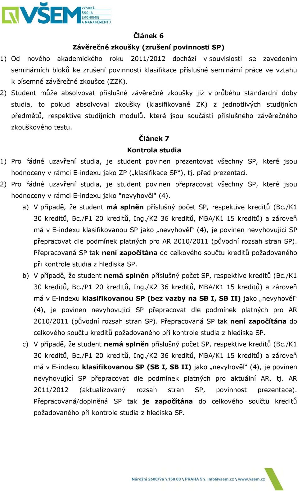 2) Student může absolvovat příslušné závěrečné zkoušky již v průběhu standardní doby studia, to pokud absolvoval zkoušky (klasifikované ZK) z jednotlivých studijních předmětů, respektive studijních