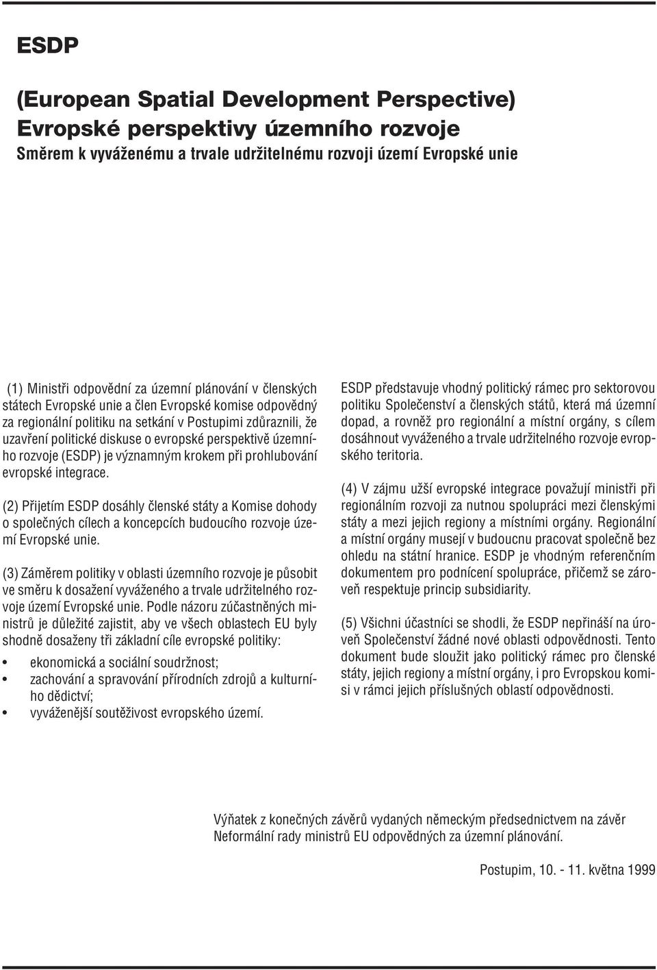 je v znamn m krokem p i prohlubov nì evropskè integrace. (2) P ijetìm ESDP dos hly ËlenskÈ st ty a Komise dohody o spoleën ch cìlech a koncepcìch budoucìho rozvoje zemì EvropskÈ unie.