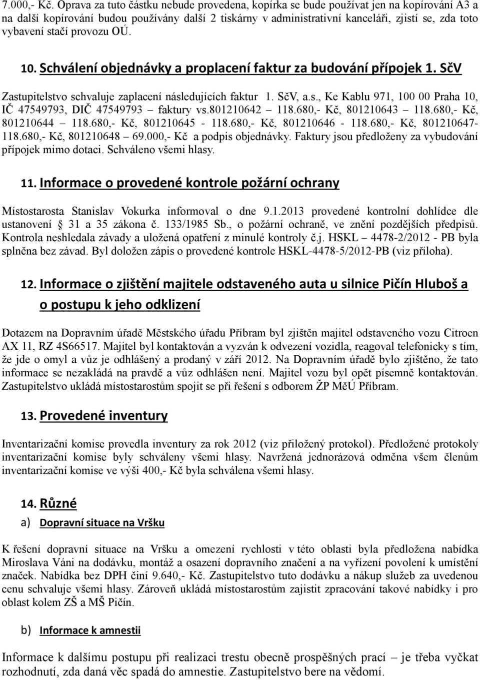 stačí provozu OÚ. 10. Schválení objednávky a proplacení faktur za budování přípojek 1. SčV Zastupitelstvo schvaluje zaplacení následujících faktur 1. SčV, a.s., Ke Kablu 971, 100 00 Praha 10, IČ 47549793, DIČ 47549793 faktury vs.