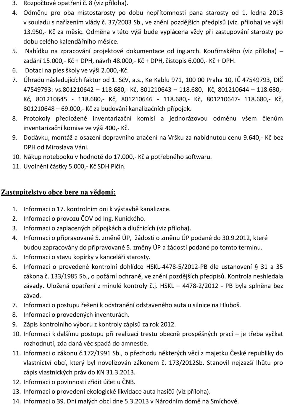 Nabídku na zpracování projektové dokumentace od ing.arch. Kouřimského (viz příloha) zadání 15.000,- Kč + DPH, návrh 48.000,- Kč + DPH, čistopis 6.000,- Kč + DPH. 6. Dotaci na ples školy ve výši 2.