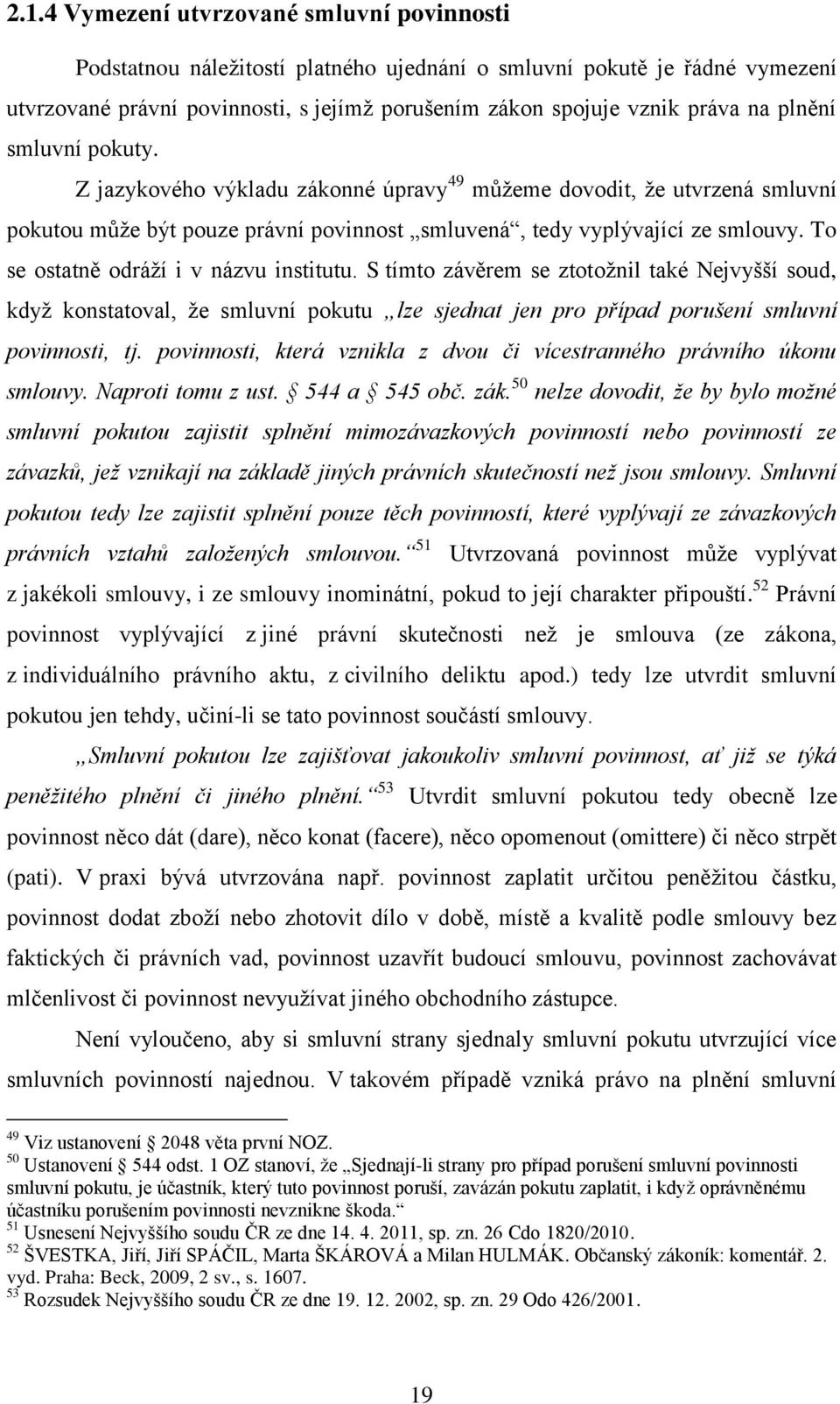 To se ostatně odráží i v názvu institutu. S tímto závěrem se ztotožnil také Nejvyšší soud, když konstatoval, že smluvní pokutu lze sjednat jen pro případ porušení smluvní povinnosti, tj.
