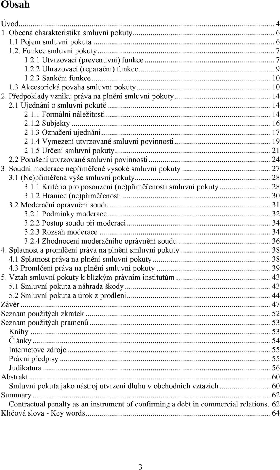 .. 14 2.1.2 Subjekty... 16 2.1.3 Označení ujednání... 17 2.1.4 Vymezení utvrzované smluvní povinnosti... 19 2.1.5 Určení smluvní pokuty... 21 2.2 Porušení utvrzované smluvní povinnosti... 24 3.