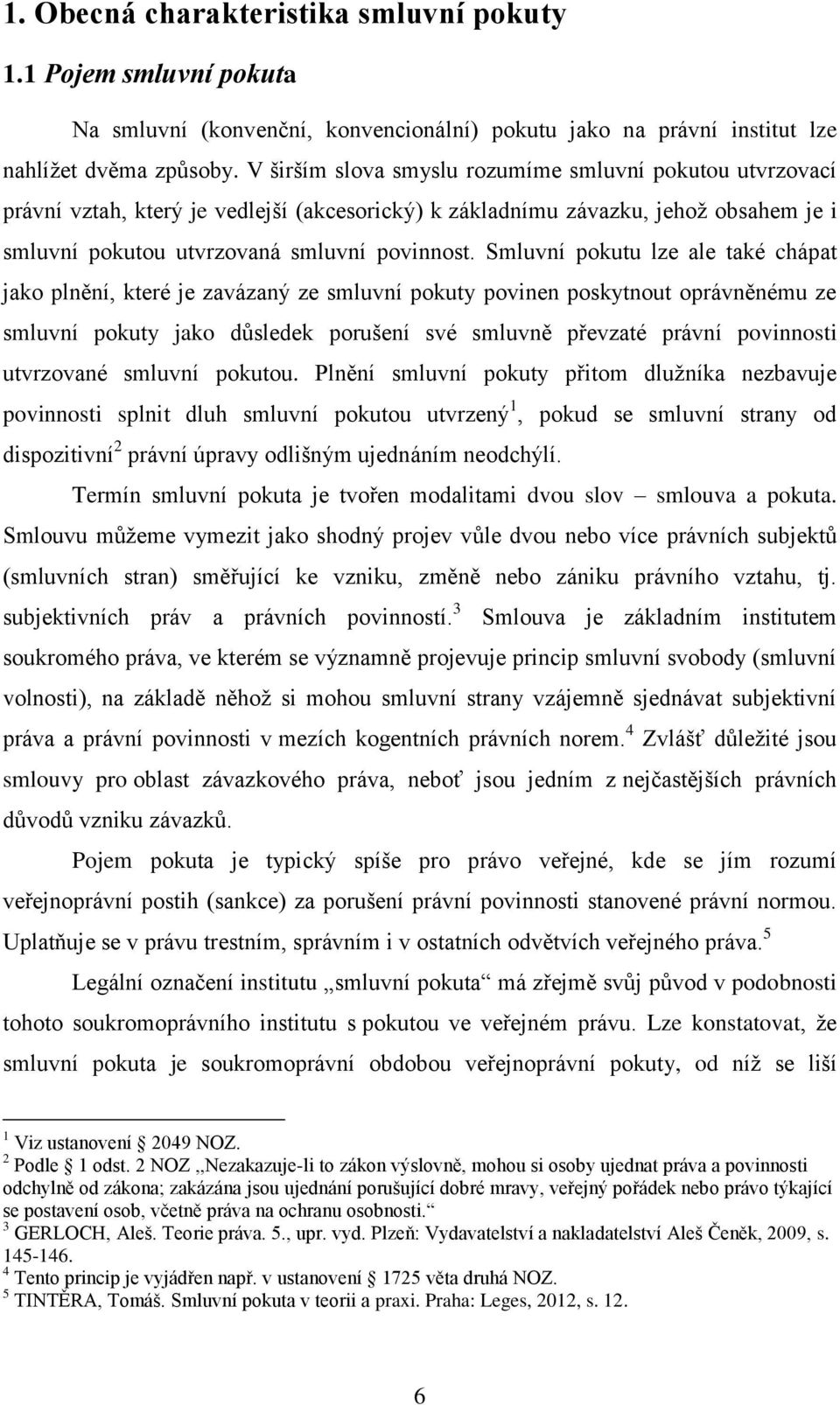 Smluvní pokutu lze ale také chápat jako plnění, které je zavázaný ze smluvní pokuty povinen poskytnout oprávněnému ze smluvní pokuty jako důsledek porušení své smluvně převzaté právní povinnosti
