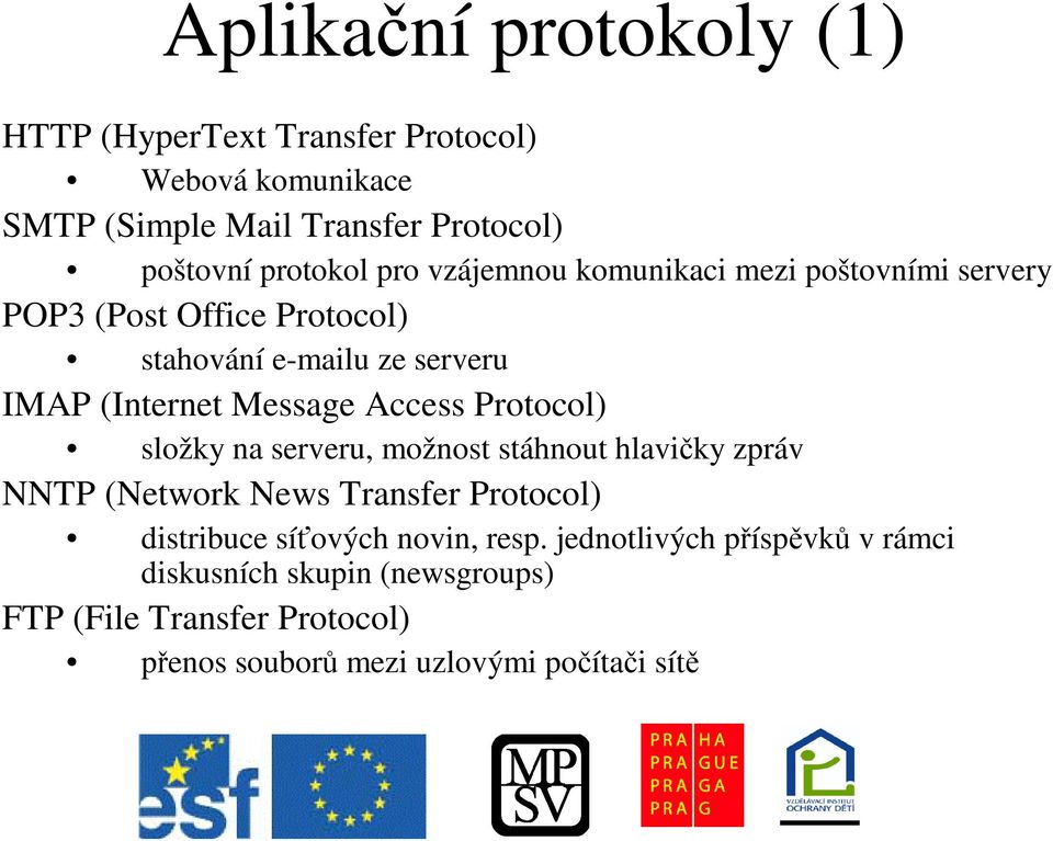 Access Protocol) složky na serveru, možnost stáhnout hlaviky zpráv NNTP (Network News Transfer Protocol) distribuce síových novin,