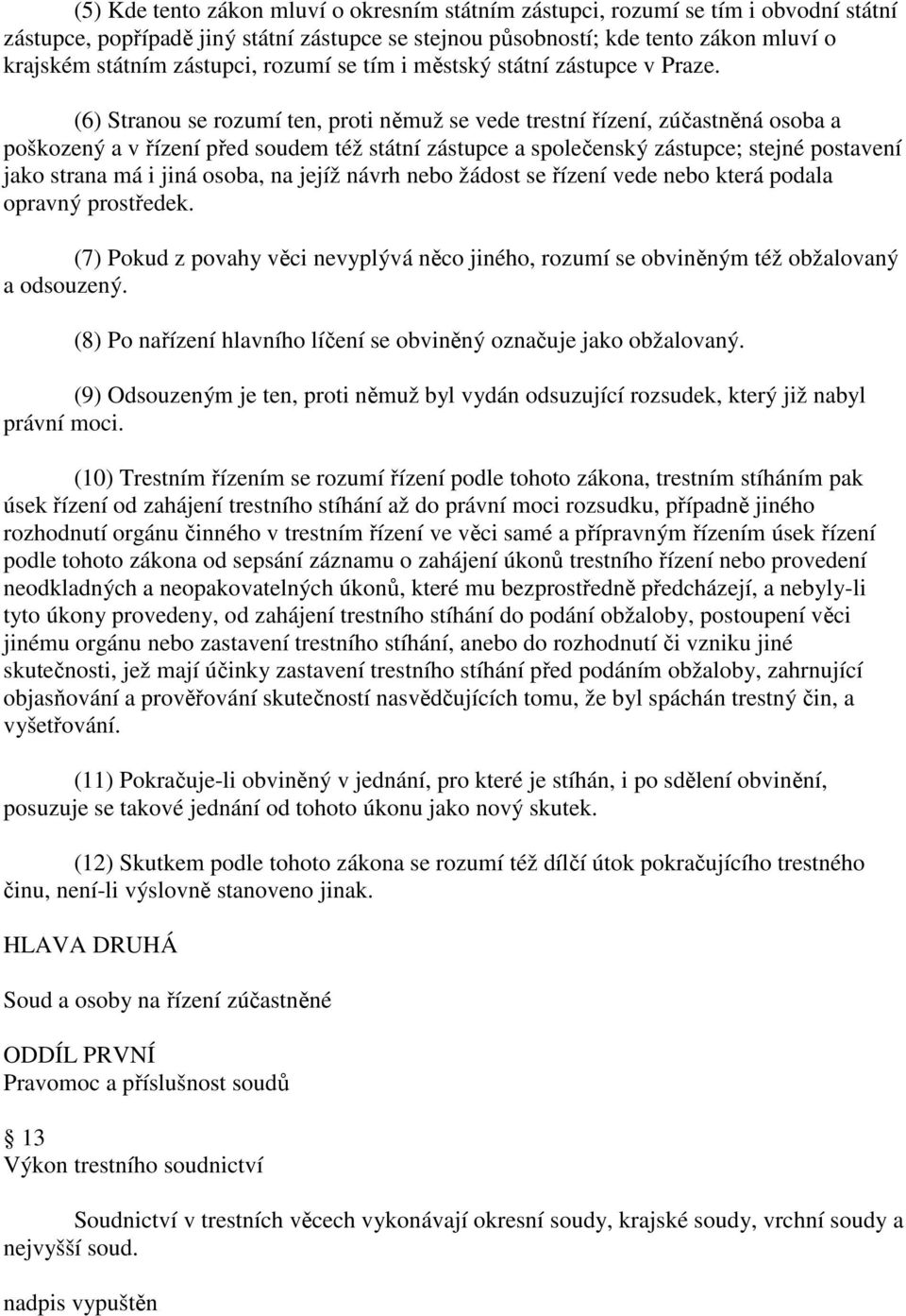 (6) Stranou se rozumí ten, proti němuž se vede trestní řízení, zúčastněná osoba a poškozený a v řízení před soudem též státní zástupce a společenský zástupce; stejné postavení jako strana má i jiná