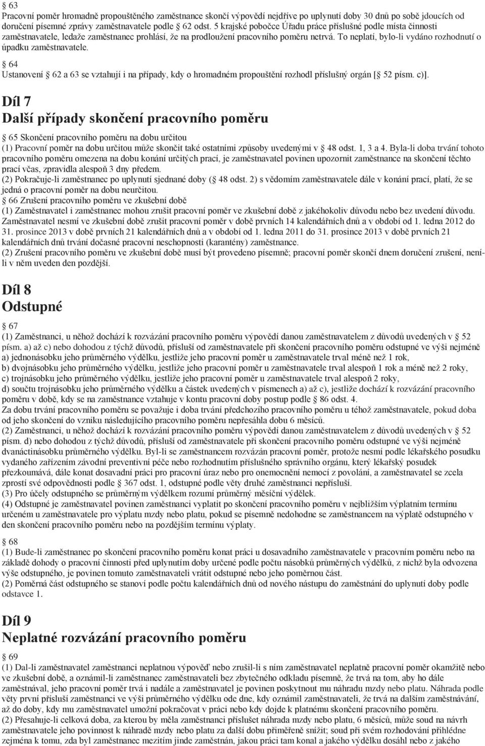 To neplatí, bylo-li vydáno rozhodnutí o úpadku zaměstnavatele. 64 Ustanovení 62 a 63 se vztahují i na případy, kdy o hromadném propouštění rozhodl příslušný orgán [ 52 písm. c)].