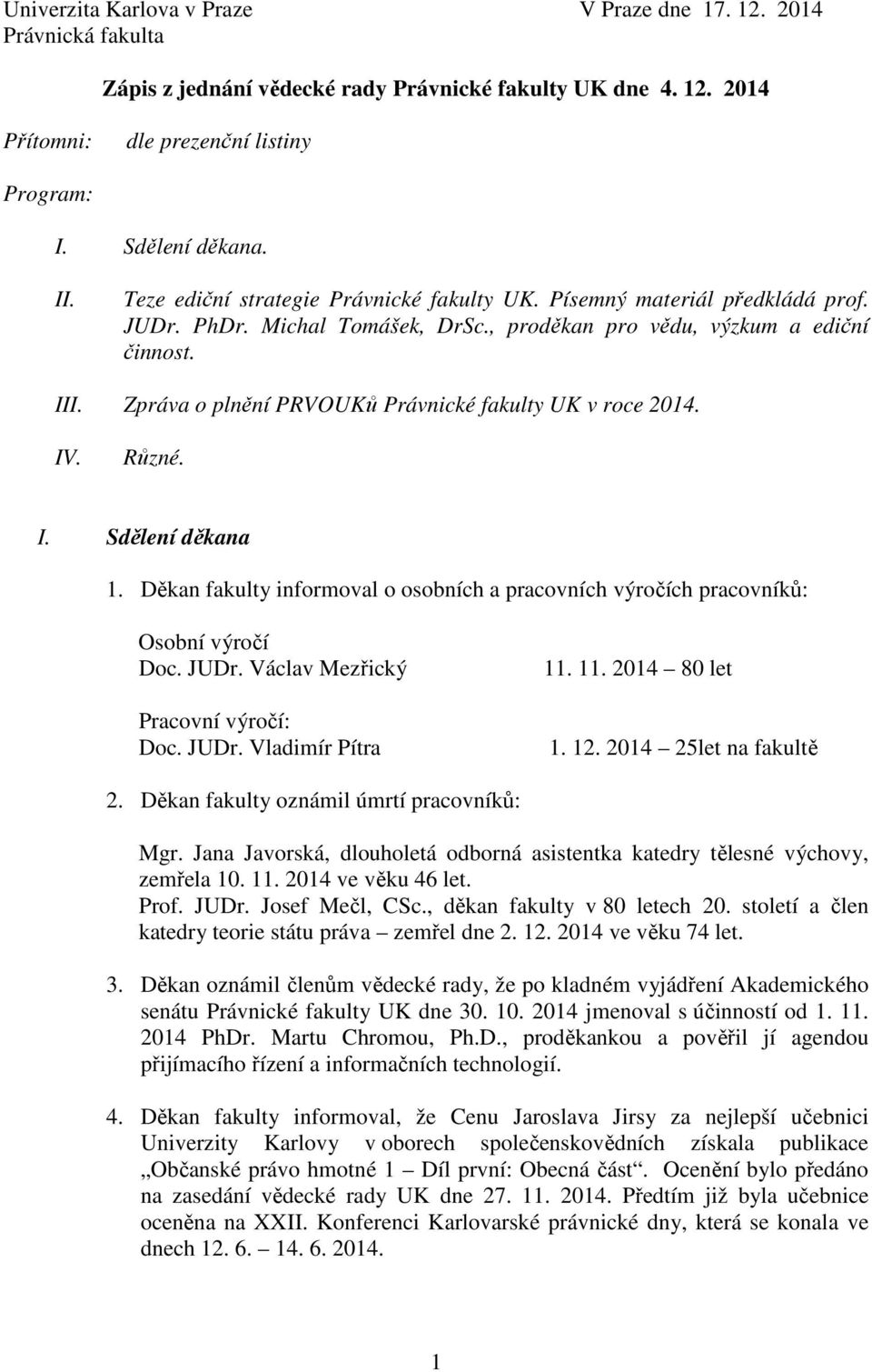 Zpráva o plnění PRVOUKů Právnické fakulty UK v roce 2014. IV. Různé. I. Sdělení děkana 1. Děkan fakulty informoval o osobních a pracovních výročích pracovníků: Osobní výročí Doc. JUDr.