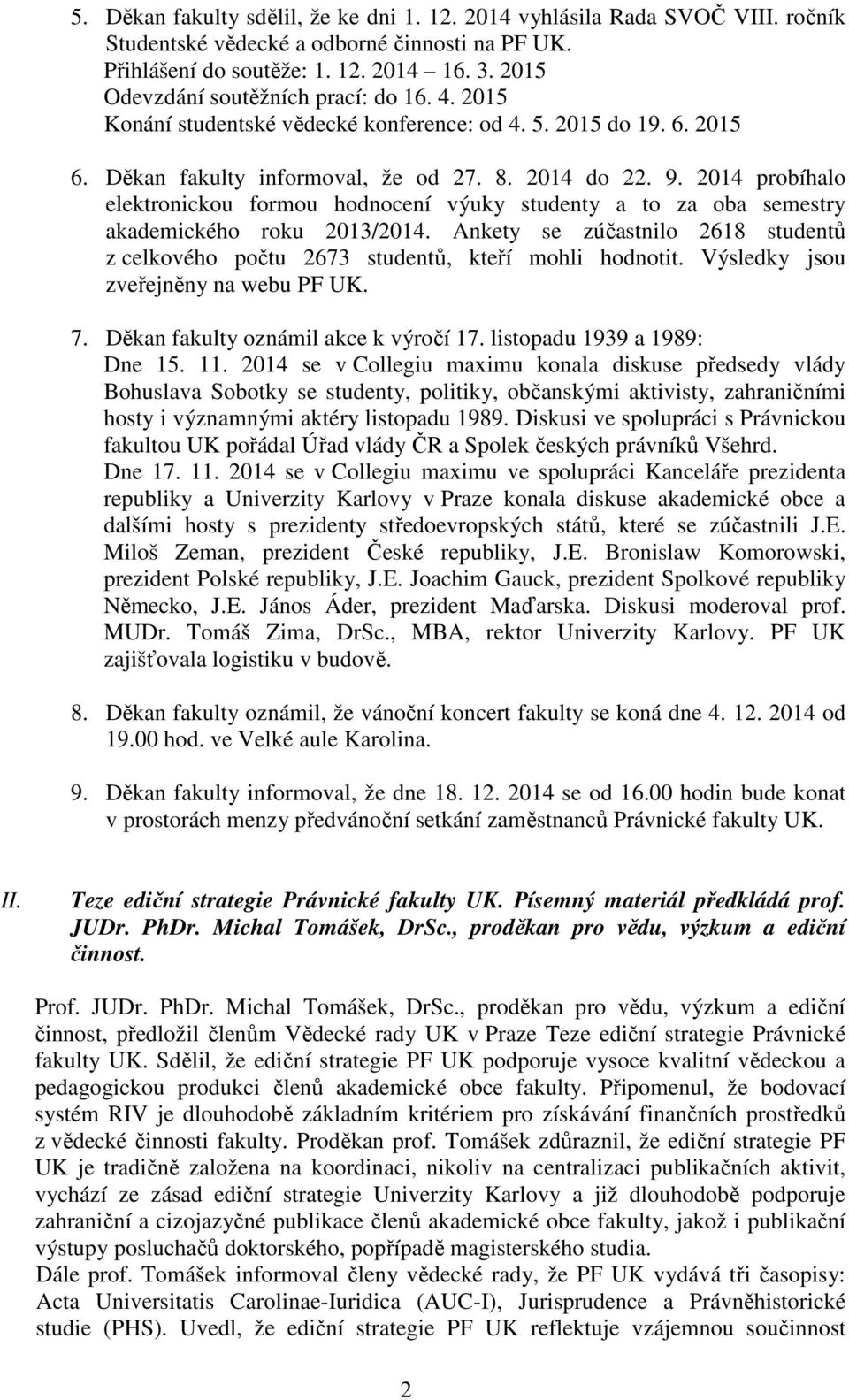 2014 probíhalo elektronickou formou hodnocení výuky studenty a to za oba semestry akademického roku 2013/2014. Ankety se zúčastnilo 2618 studentů z celkového počtu 2673 studentů, kteří mohli hodnotit.
