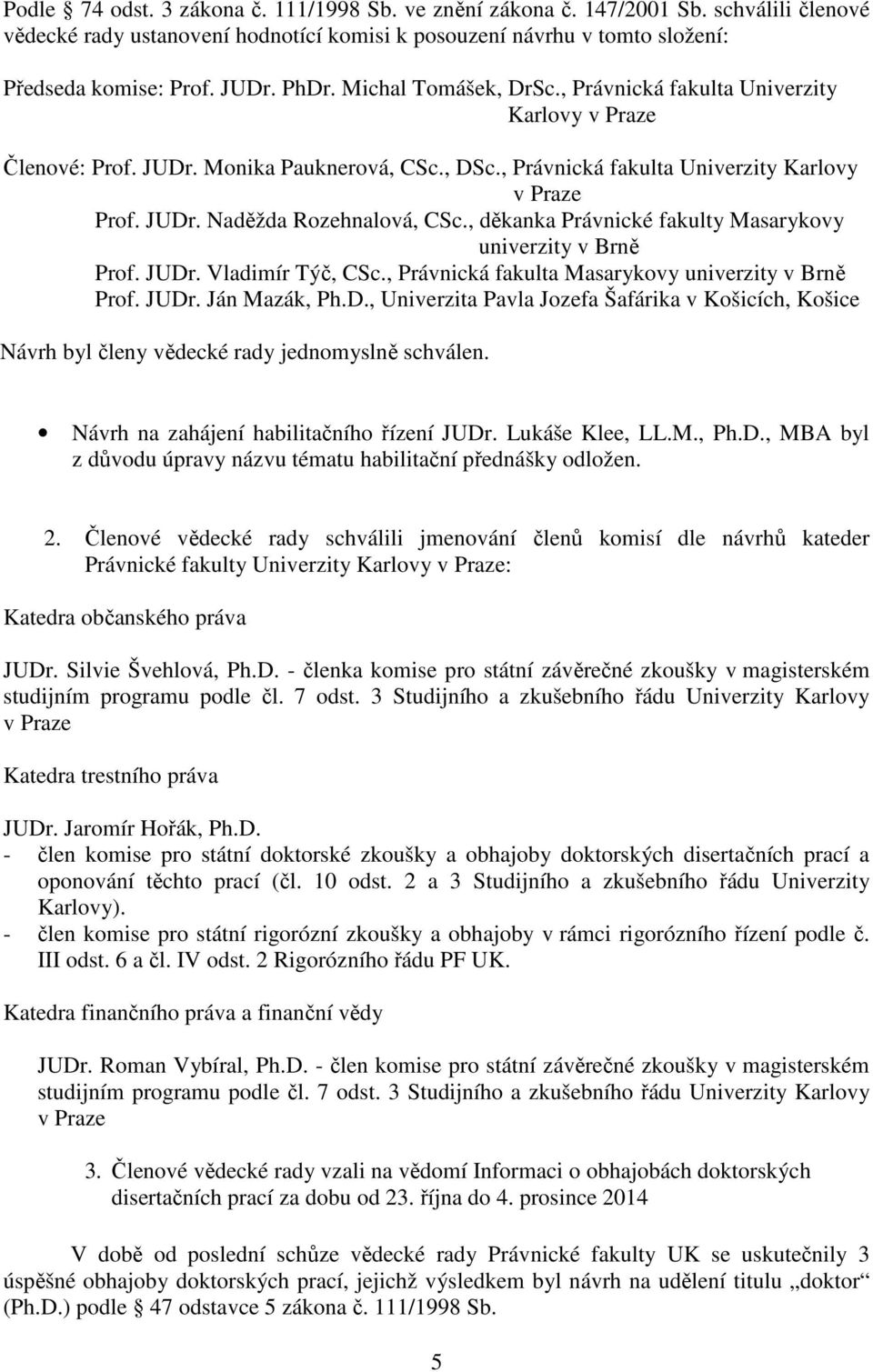 , děkanka Právnické fakulty Masarykovy univerzity v Brně Prof. JUDr. Vladimír Týč, CSc., Právnická fakulta Masarykovy univerzity v Brně Prof. JUDr. Ján Mazák, Ph.D., Univerzita Pavla Jozefa Šafárika v Košicích, Košice Návrh byl členy vědecké rady jednomyslně schválen.