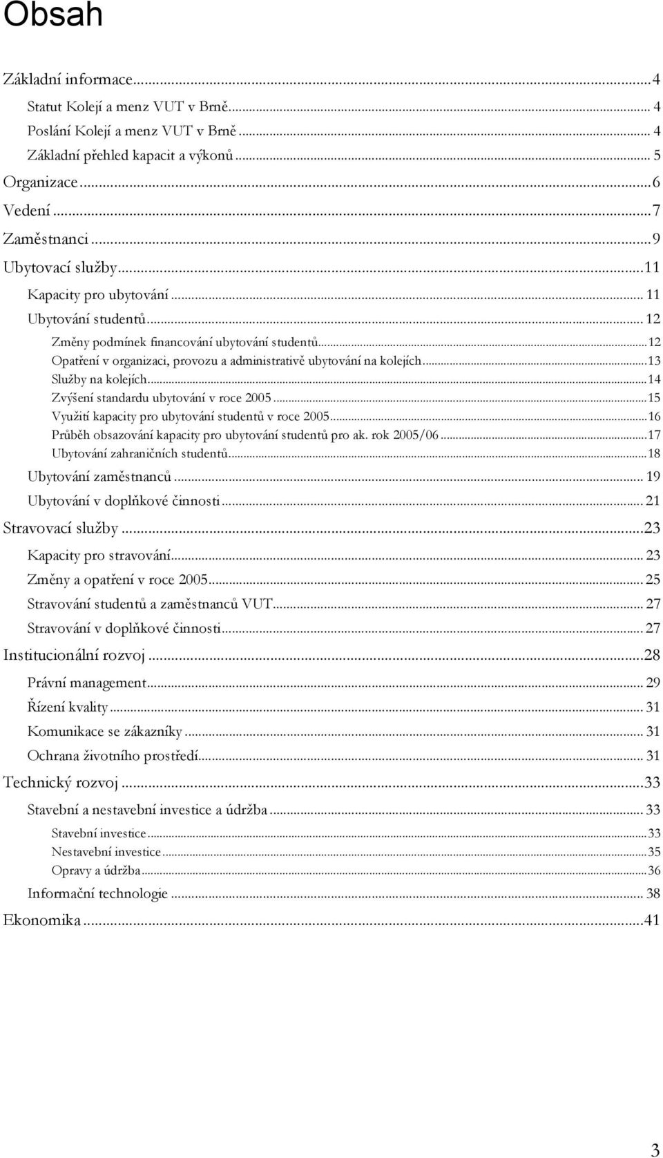..13 Služby na kolejích...14 Zvýšení standardu ubytování v roce 2005...15 Využití kapacity pro ubytování studentů v roce 2005...16 Průběh obsazování kapacity pro ubytování studentů pro ak.