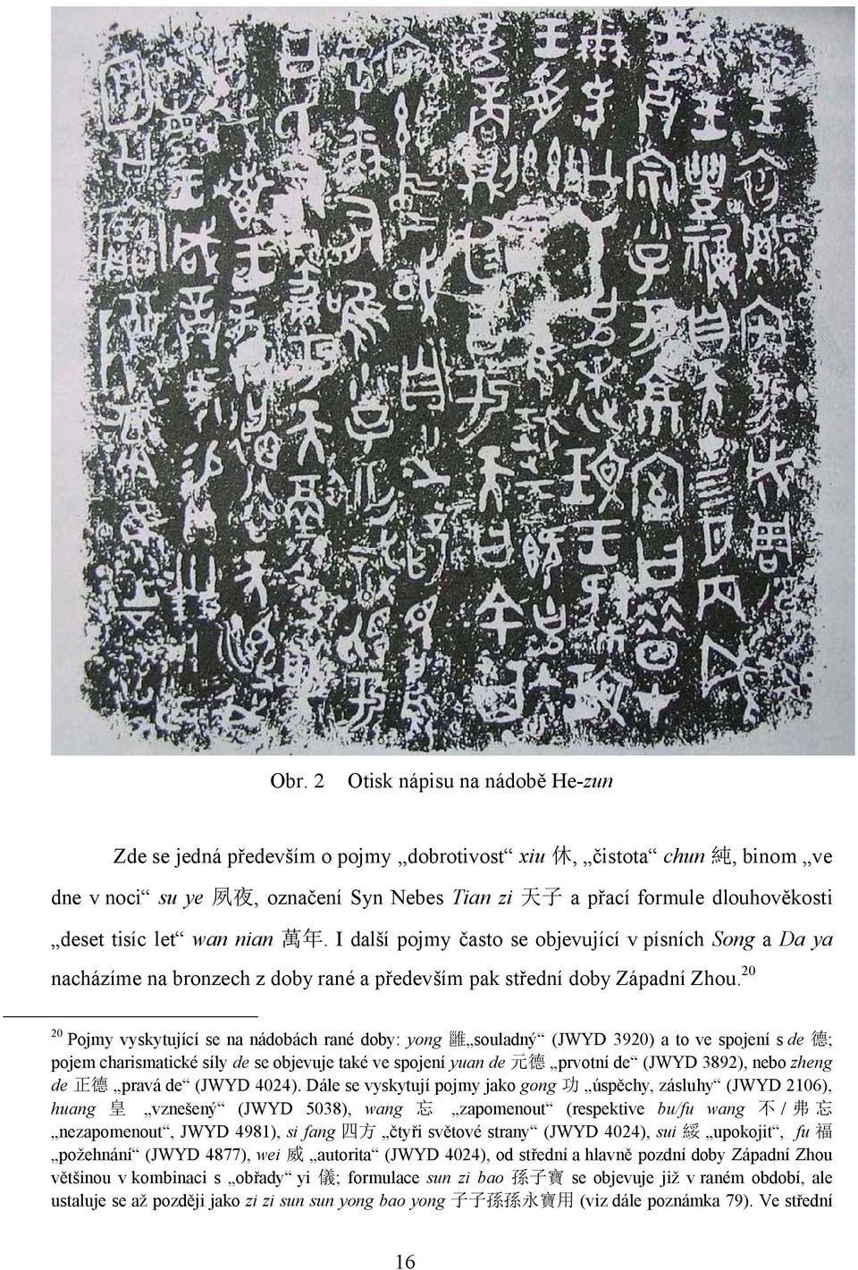 20 20 Pojmy vyskytující se na nádobách rané doby: yong 雝 souladný (JWYD 3920) a to ve spojení s de 德 ; pojem charismatické síly de se objevuje také ve spojení yuan de 元 德 prvotní de (JWYD 3892), nebo