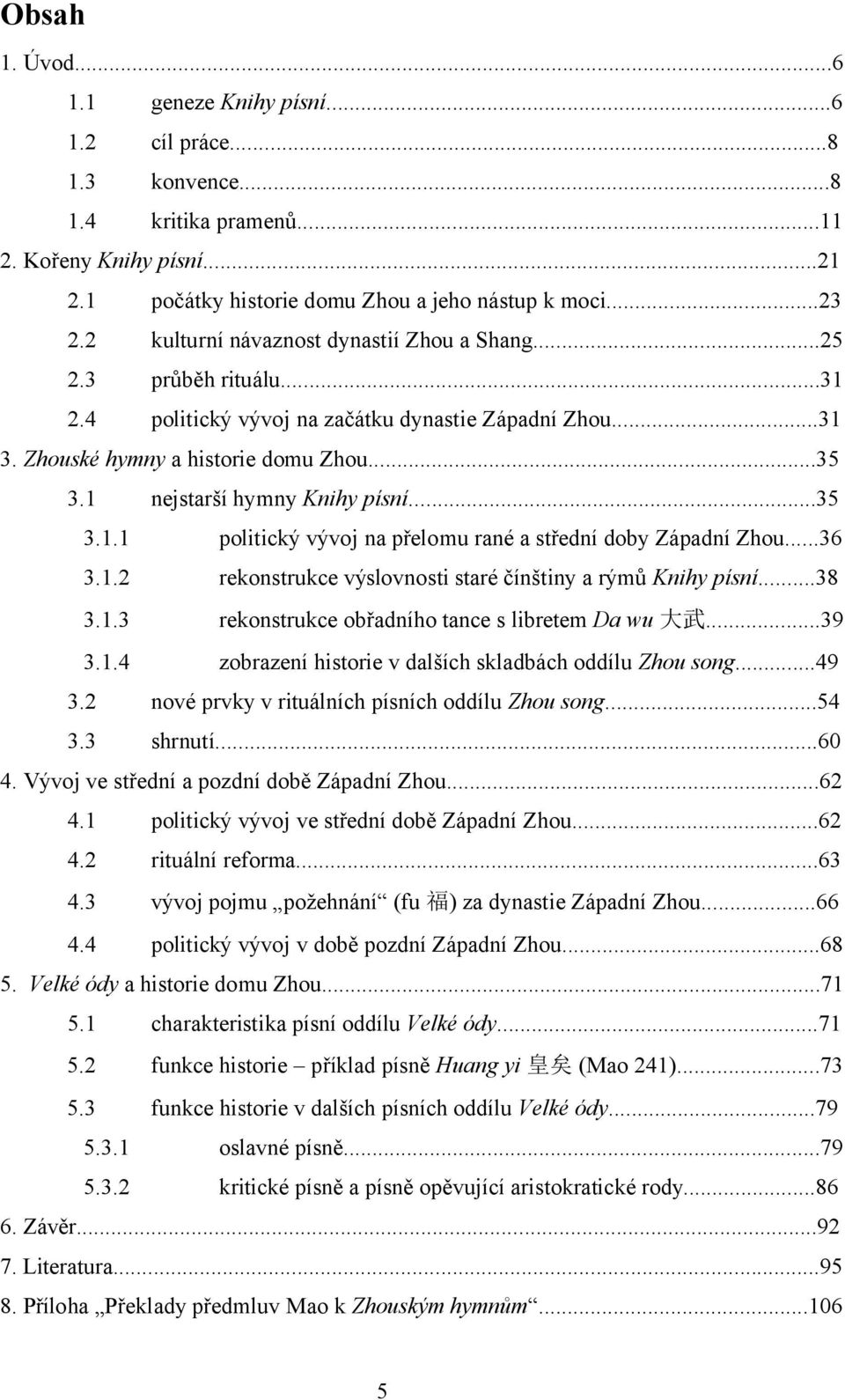 1 nejstarší hymny Knihy písní...35 3.1.1 politický vývoj na přelomu rané a střední doby Západní Zhou...36 3.1.2 rekonstrukce výslovnosti staré čínštiny a rýmů Knihy písní...38 3.1.3 rekonstrukce obřadního tance s libretem Da wu 大 武.