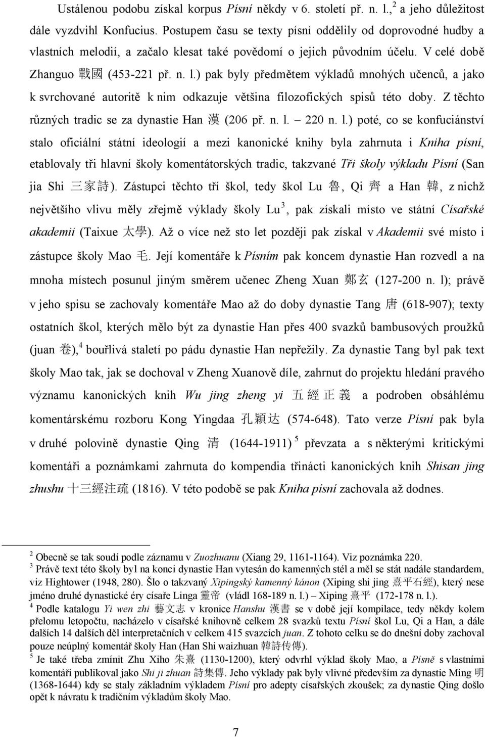 ) pak byly předmětem výkladů mnohých učenců, a jako k svrchované autoritě k nim odkazuje většina filozofických spisů této doby. Z těchto různých tradic se za dynastie Han 漢 (206 př. n. l.