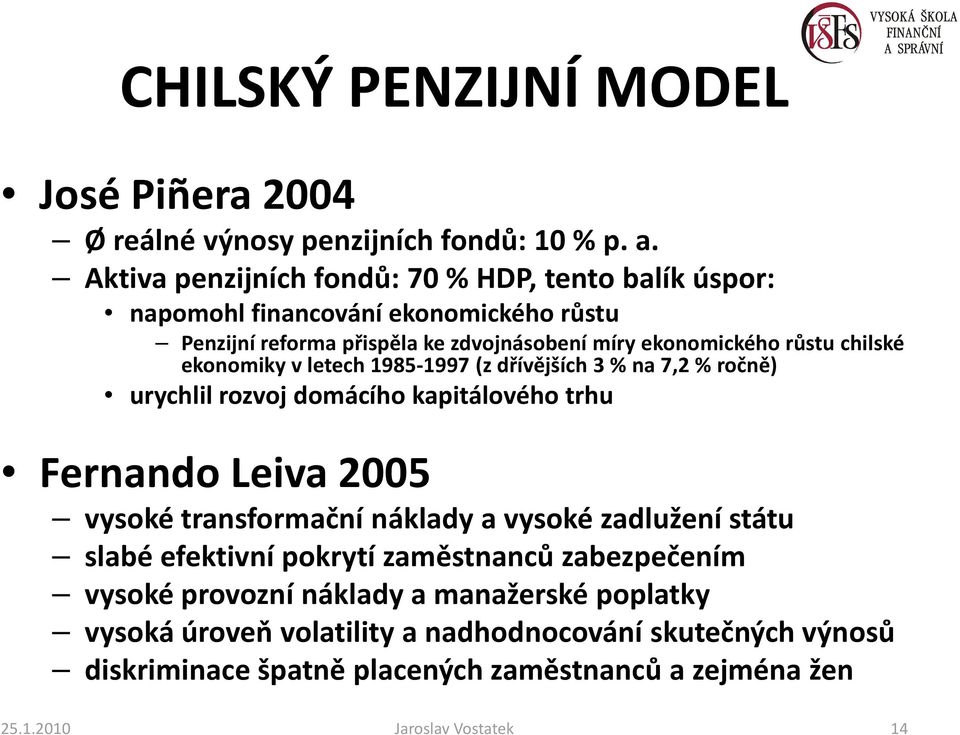 chilské ekonomiky vletech 1985-1997 (zdřívějších 3 % na 7,2 % ročně) urychlil rozvoj domácího kapitálového trhu Fernando Leiva 2005 vysoké transformační náklady a