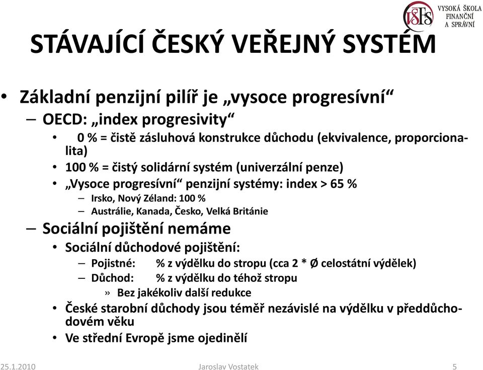 Česko, Velká Británie Sociální pojištění nemáme Sociální důchodové pojištění: Pojistné: % z výdělku do stropu (cca 2 * Ø celostátní výdělek) Důchod: % z výdělku do