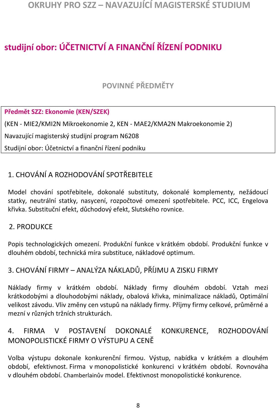 CHOVÁNÍ A ROZHODOVÁNÍ SPOTŘEBITELE Model chování spotřebitele, dokonalé substituty, dokonalé komplementy, nežádoucí statky, neutrální statky, nasycení, rozpočtové omezení spotřebitele.