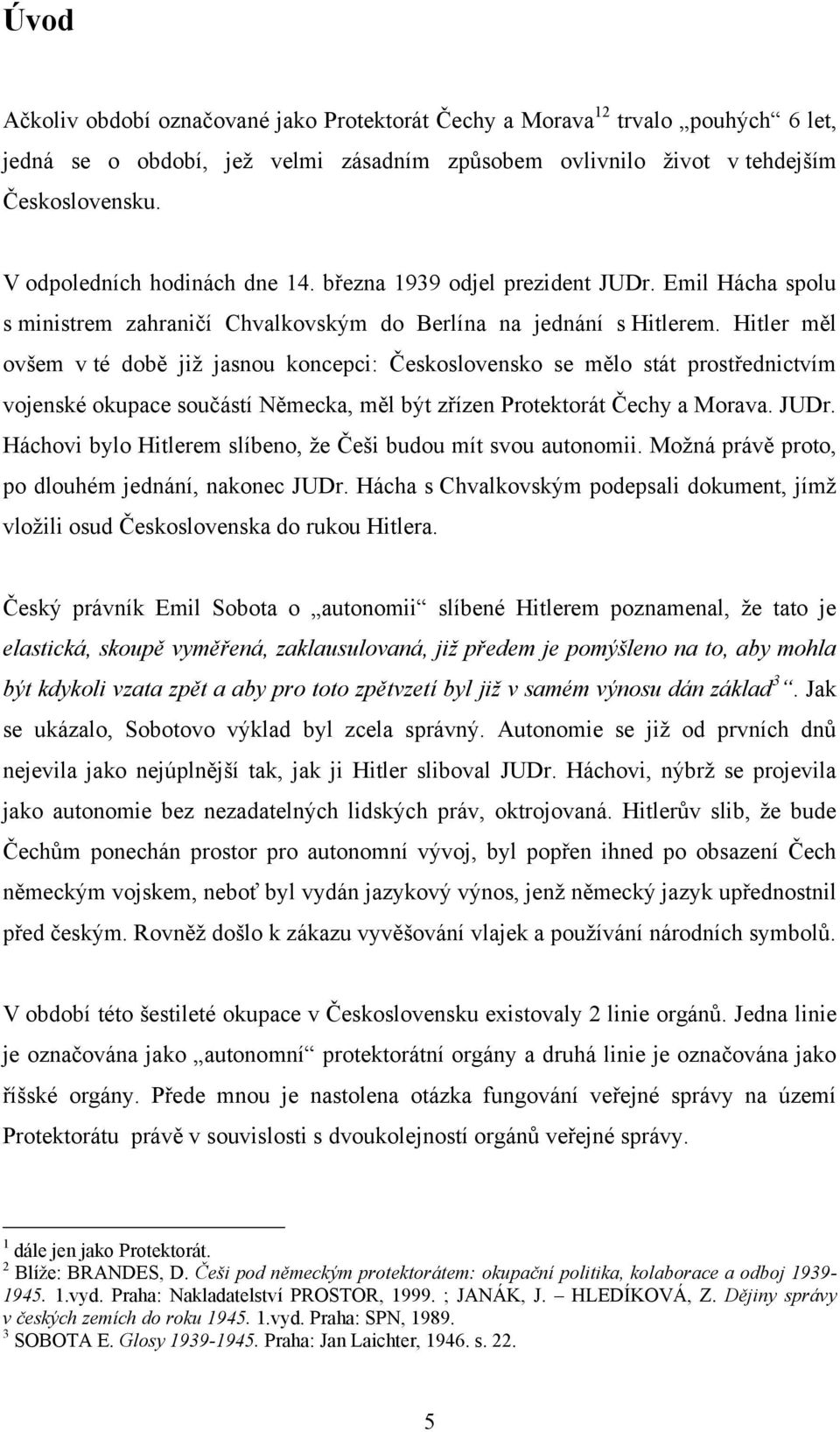 Hitler měl ovšem v té době jiţ jasnou koncepci: Československo se mělo stát prostřednictvím vojenské okupace součástí Německa, měl být zřízen Protektorát Čechy a Morava. JUDr.