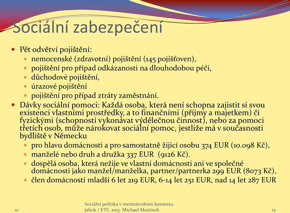 Dávky sociální pomoci: Každá osoba, která není schopna zajistit si svou existenci vlastními prostředky, a to finančními (příjmy a majetkem) či fyzickými (schopností vykonávat výdělečnou činnost),