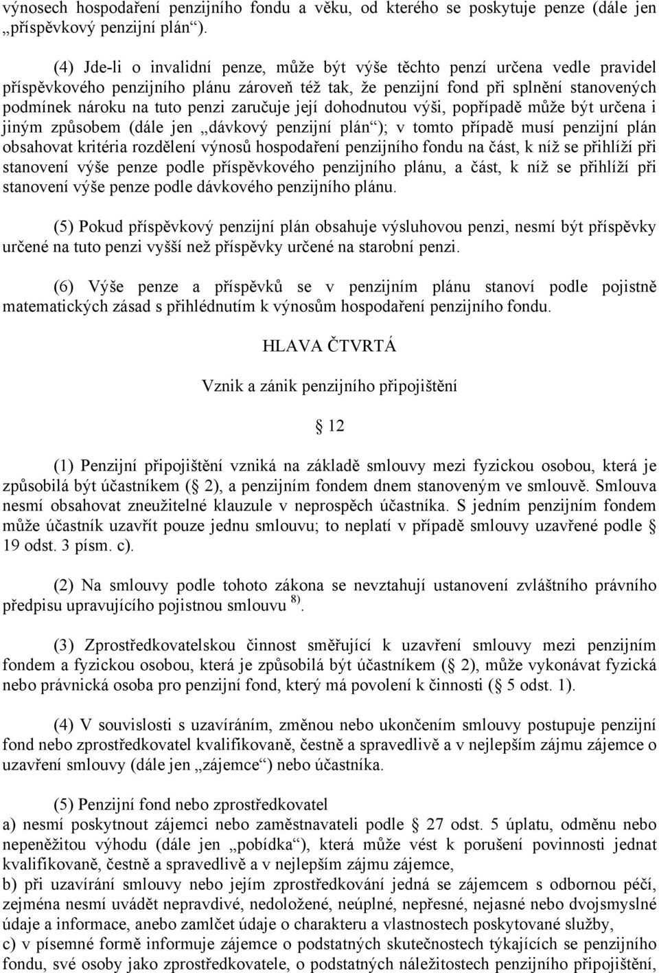 zaručuje její dohodnutou výši, popřípadě může být určena i jiným způsobem (dále jen dávkový penzijní plán ); v tomto případě musí penzijní plán obsahovat kritéria rozdělení výnosů hospodaření