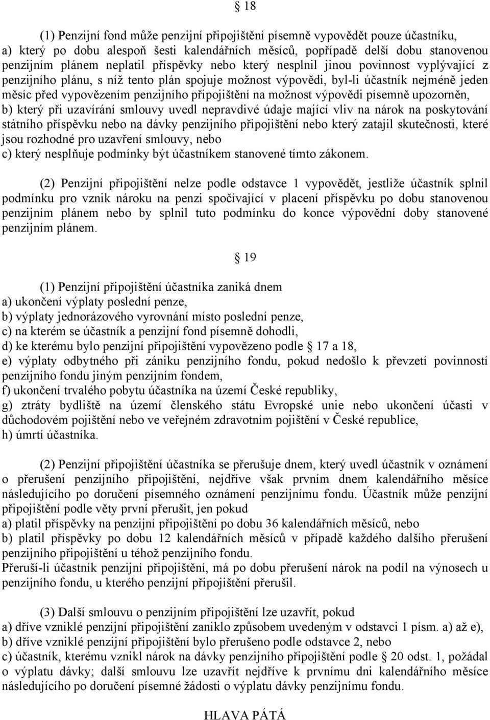 na možnost výpovědi písemně upozorněn, b) který při uzavírání smlouvy uvedl nepravdivé údaje mající vliv na nárok na poskytování státního příspěvku nebo na dávky penzijního připojištění nebo který