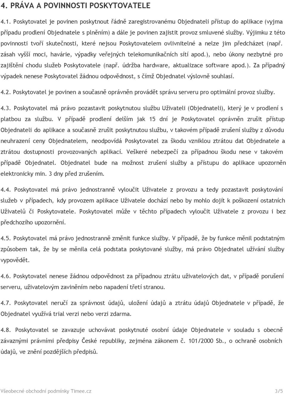 Výjimku z této povinnosti tvoří skutečnosti, které nejsou Poskytovatelem ovlivnitelné a nelze jim předcházet (např. zásah vyšší moci, havárie, výpadky veřejných telekomunikačních sítí apod.