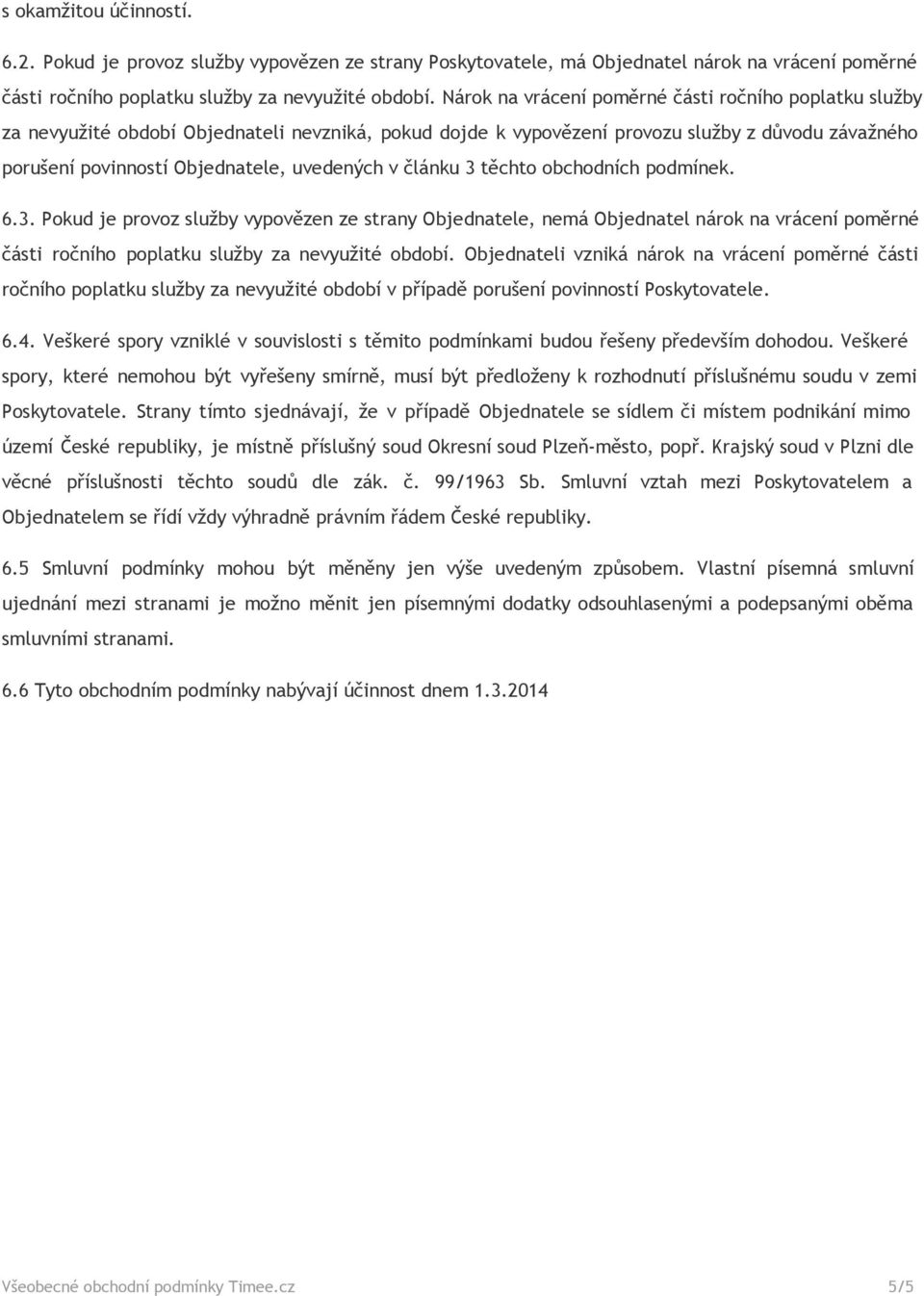 v článku 3 těchto obchodních podmínek. 6.3. Pokud je provoz služby vypovězen ze strany Objednatele, nemá Objednatel nárok na vrácení poměrné části ročního poplatku služby za nevyužité období.