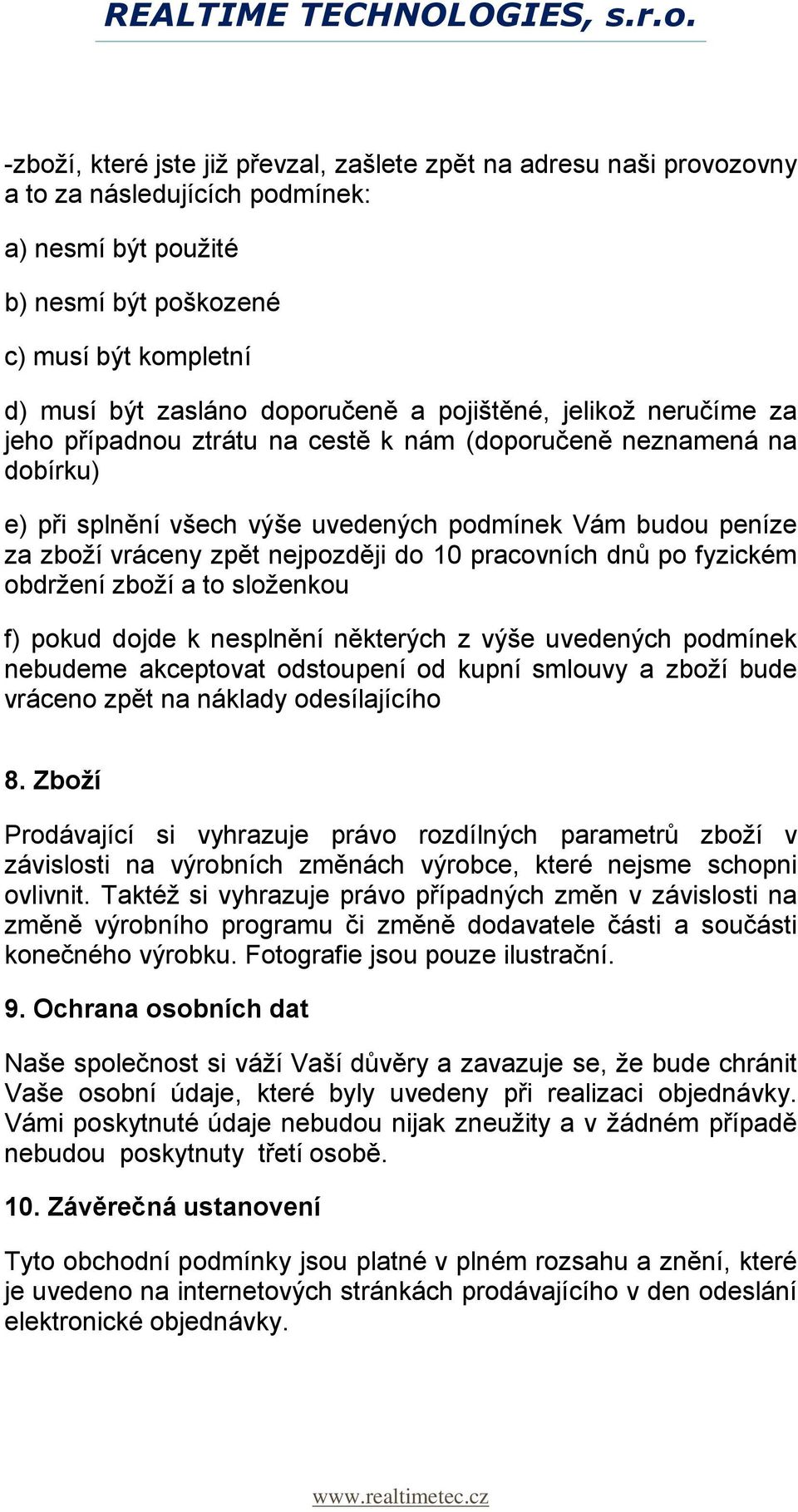 do 10 pracovních dnů po fyzickém obdržení zboží a to složenkou f) pokud dojde k nesplnění některých z výše uvedených podmínek nebudeme akceptovat odstoupení od kupní smlouvy a zboží bude vráceno zpět