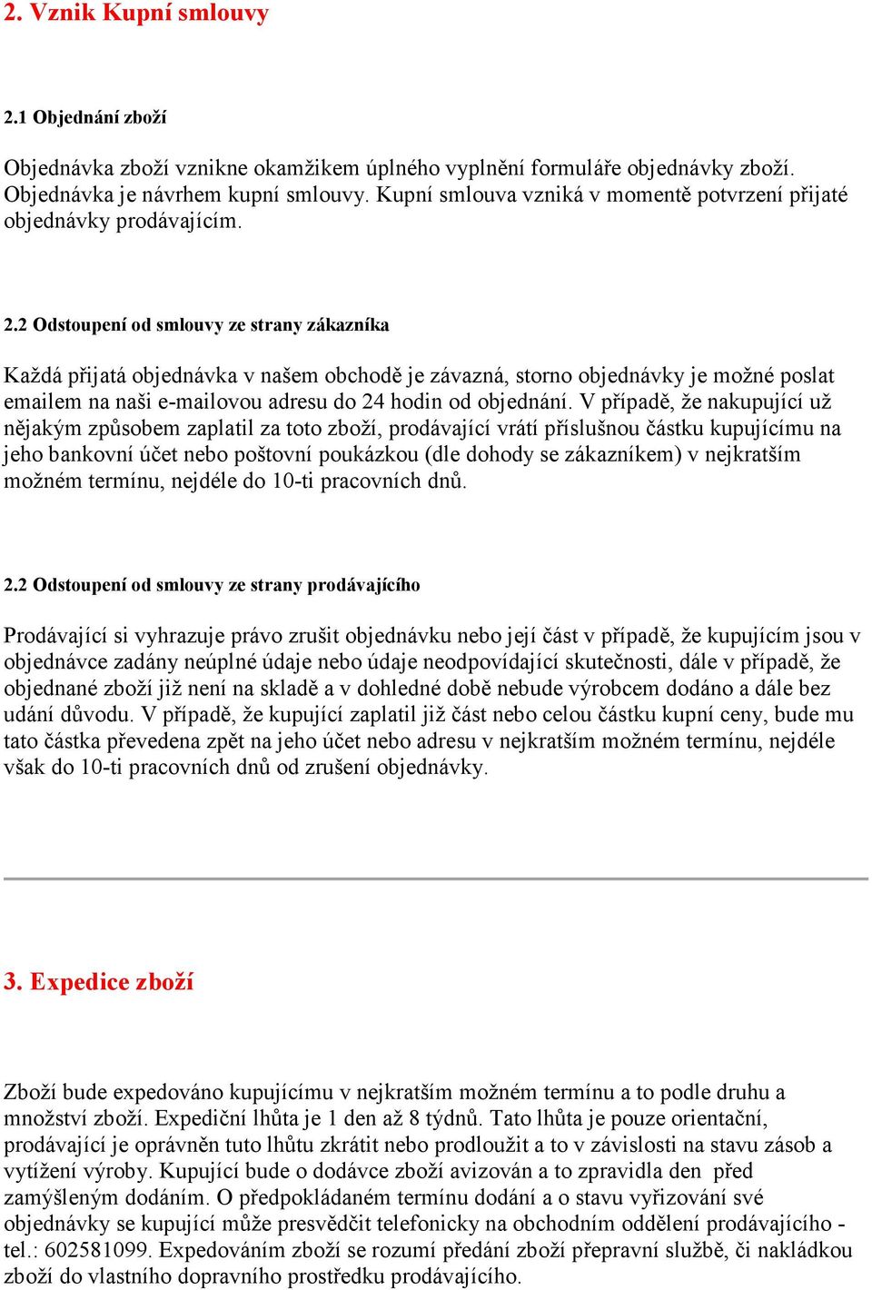 2 Odstoupení od smlouvy ze strany zákazníka Každá přijatá objednávka v našem obchodě je závazná, storno objednávky je možné poslat emailem na naši e-mailovou adresu do 24 hodin od objednání.