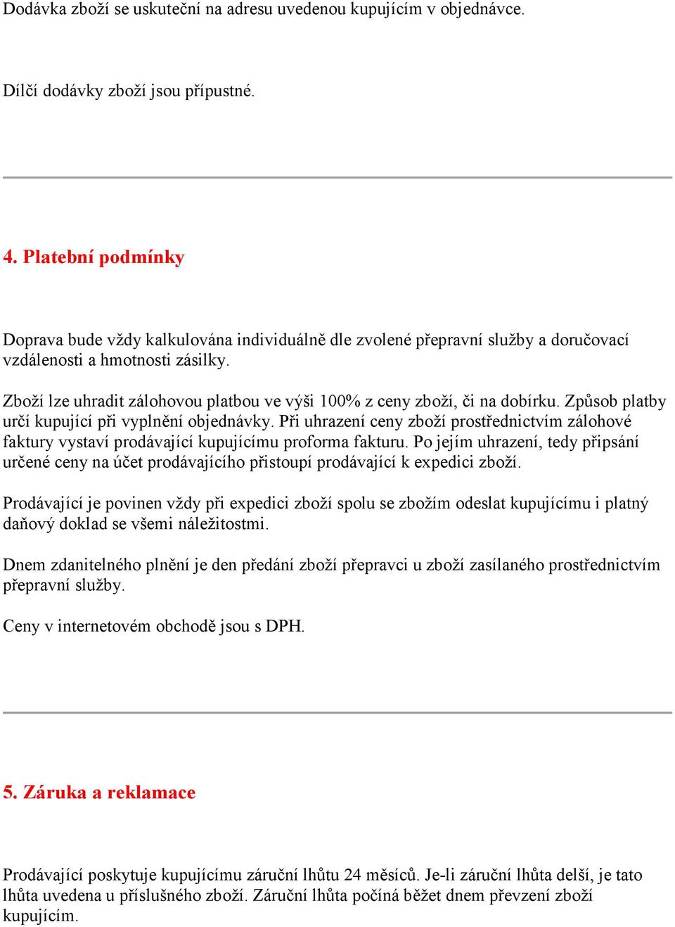 Zboží lze uhradit zálohovou platbou ve výši 100% z ceny zboží, či na dobírku. Způsob platby určí kupující při vyplnění objednávky.