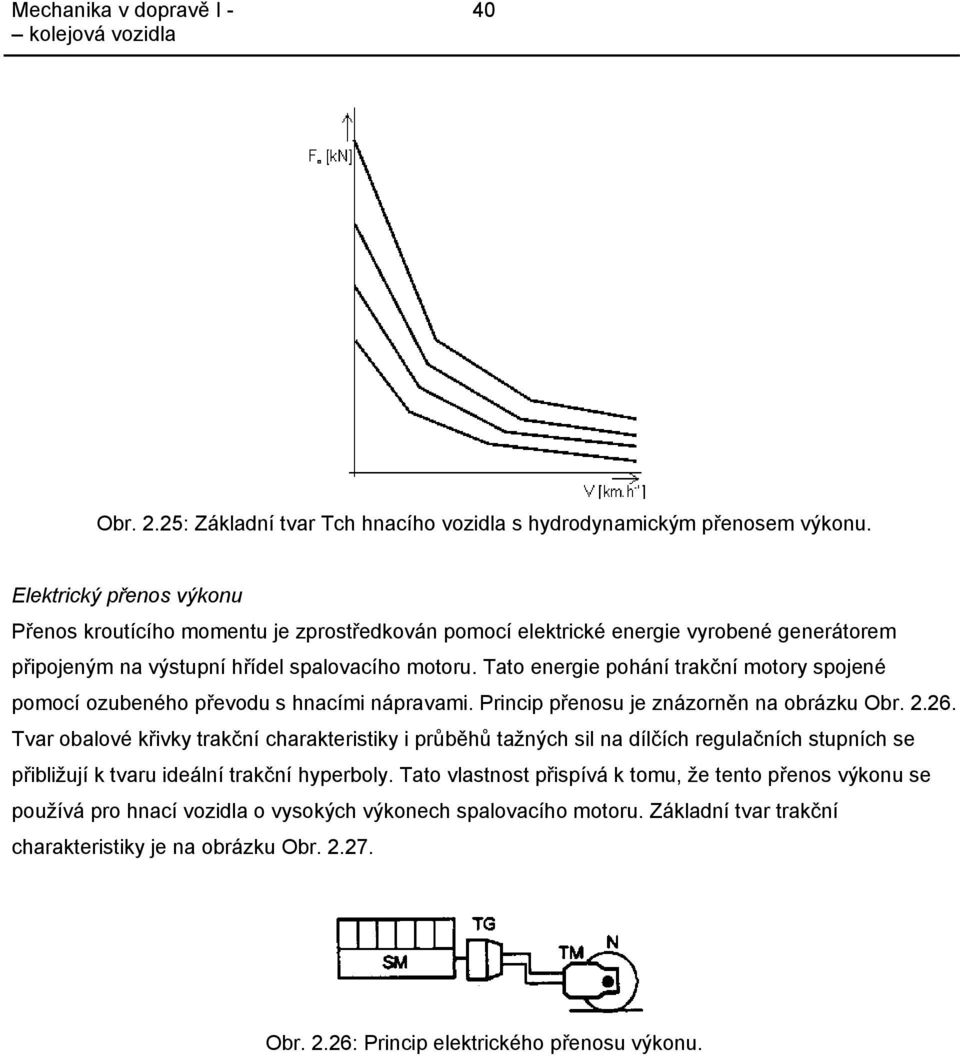 Tato energie pohání trakční motory spojené pomocí ozubeného převodu s hnacími nápravami. Princip přenosu je znázorněn na obrázku Obr. 2.26.