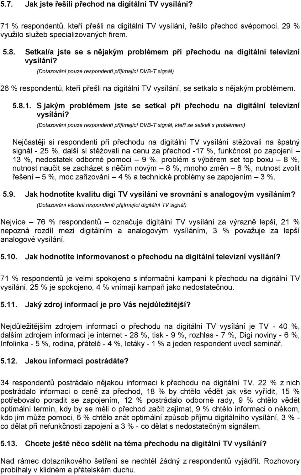 (Dotazováni pouze respondenti přijímající DVB-T signál) 26 % respondentů, kteří přešli na digitální TV vysílání, se setkalo s nějakým problémem. 5.8.1.