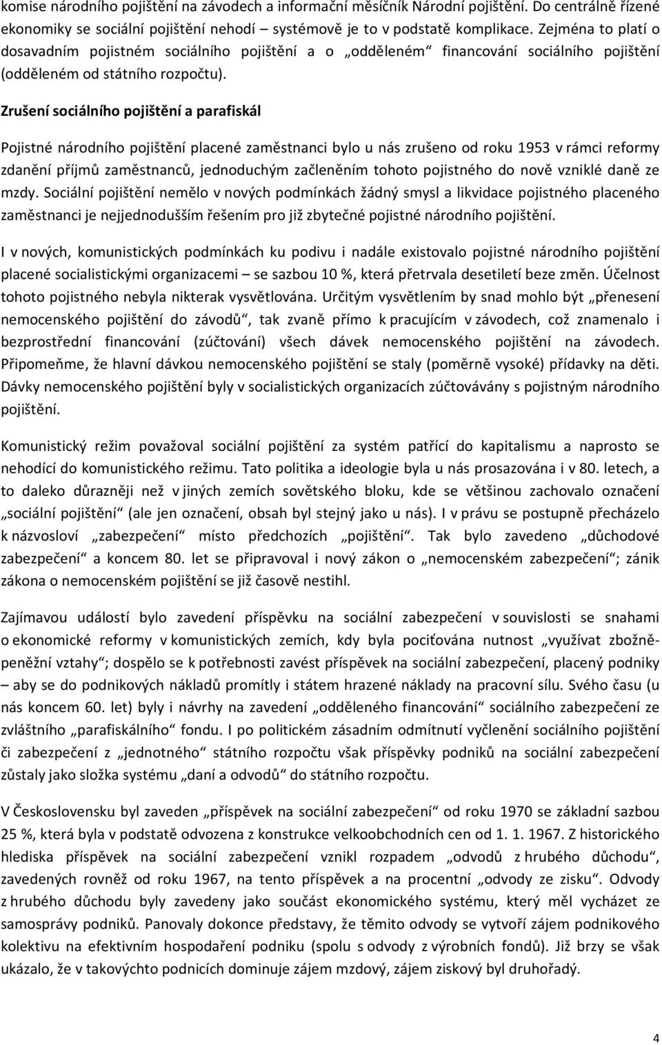 Zrušení sociálního pojištění a parafiskál Pojistné národního pojištění placené zaměstnanci bylo u nás zrušeno od roku 1953 v rámci reformy zdanění příjmů zaměstnanců, jednoduchým začleněním tohoto