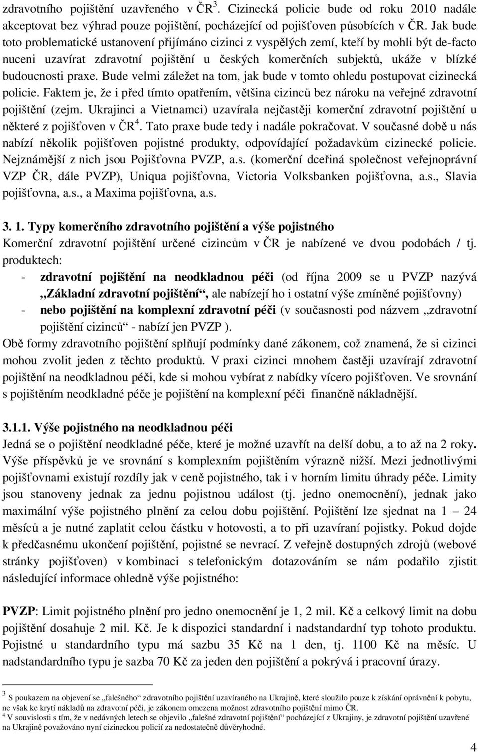 praxe. Bude velmi záležet na tom, jak bude v tomto ohledu postupovat cizinecká policie. Faktem je, že i před tímto opatřením, většina cizinců bez nároku na veřejné zdravotní pojištění (zejm.