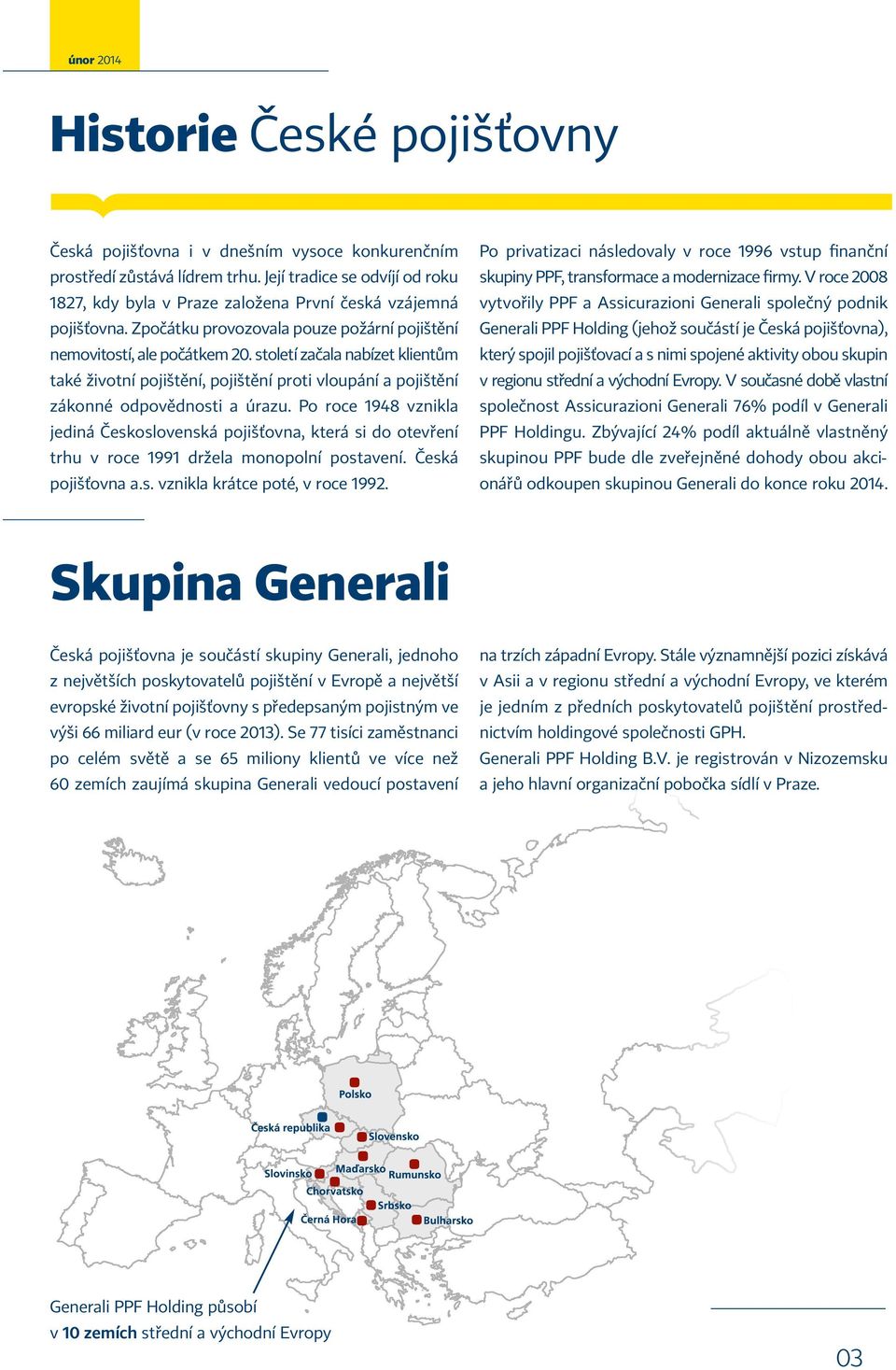 V roce 2008 1827, kdy byla v Praze založena První česká vzájemná vytvořily PPF a Assicurazioni Generali společný podnik pojišťovna.