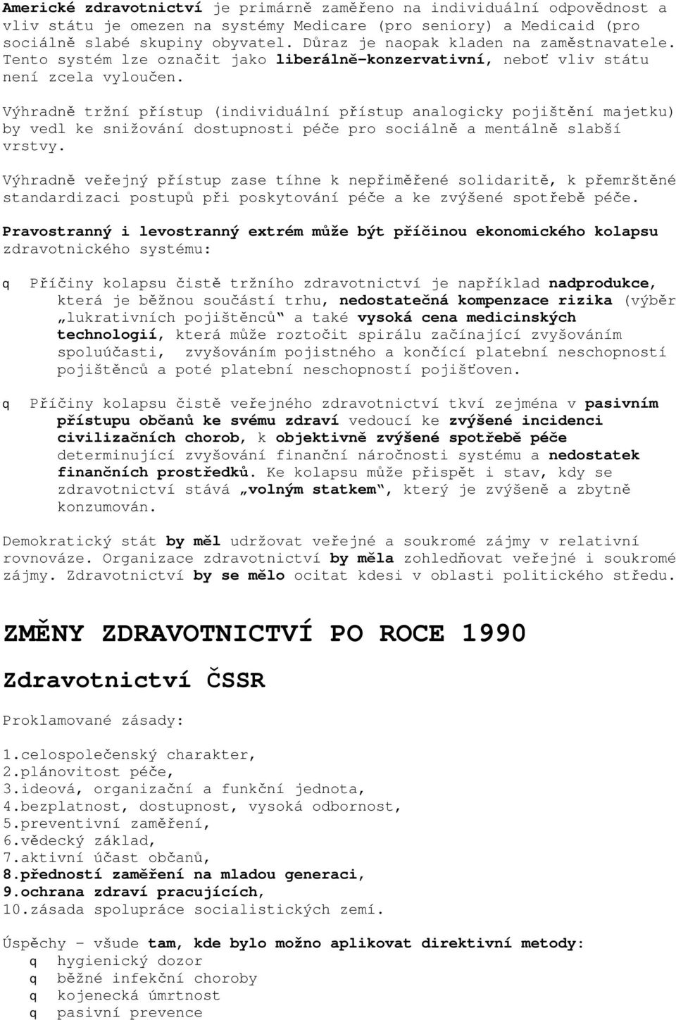 Výhradně tržní přístup (individuální přístup analogicky pojištění majetku) by vedl ke snižování dostupnosti péče pro sociálně a mentálně slabší vrstvy.