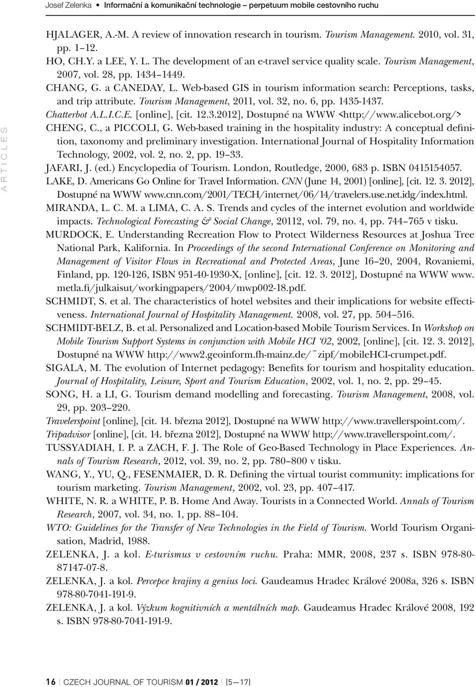 6, pp. 1435-1437. Chatterbot A.L.I.C.E. [online], [cit. 12.3.2012], Dostupné na WWW <http://www.alicebot.org/> Cheng, C., a Piccoli, G.