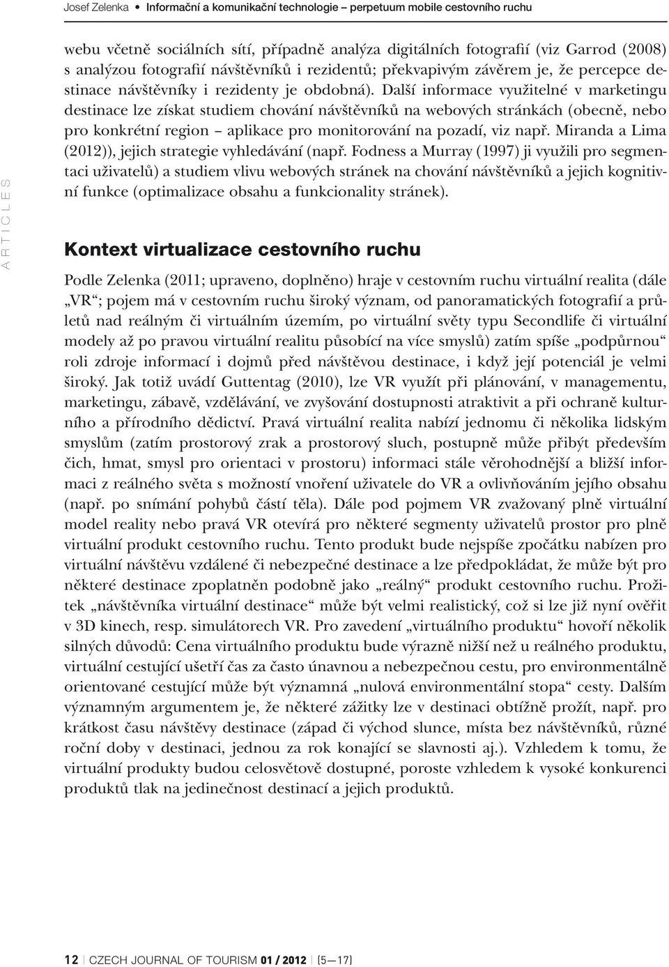 Další informace využitelné v marketingu destinace lze získat studiem chování návštěvníků na webových stránkách (obecně, nebo pro konkrétní region aplikace pro monitorování na pozadí, viz např.