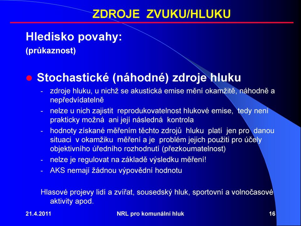 hluku platí jen pro danou situaci v okamžiku měření a je problém jejich použiti pro účely objektivního úředního rozhodnutí (přezkoumatelnost) - nelze je regulovat na