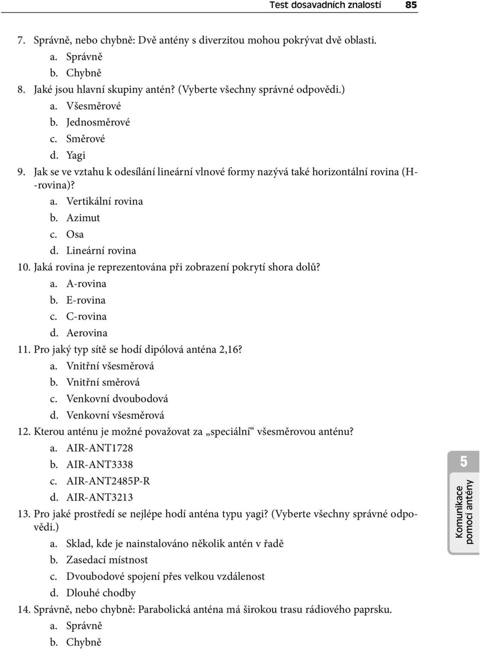 Lineární rovina 10. Jaká rovina je reprezentována při zobrazení pokrytí shora dolů? a. A-rovina b. E-rovina c. C-rovina d. Aerovina 11. Pro jaký typ sítě se hodí dipólová anténa 2,16? a. Vnitřní všesměrová b.