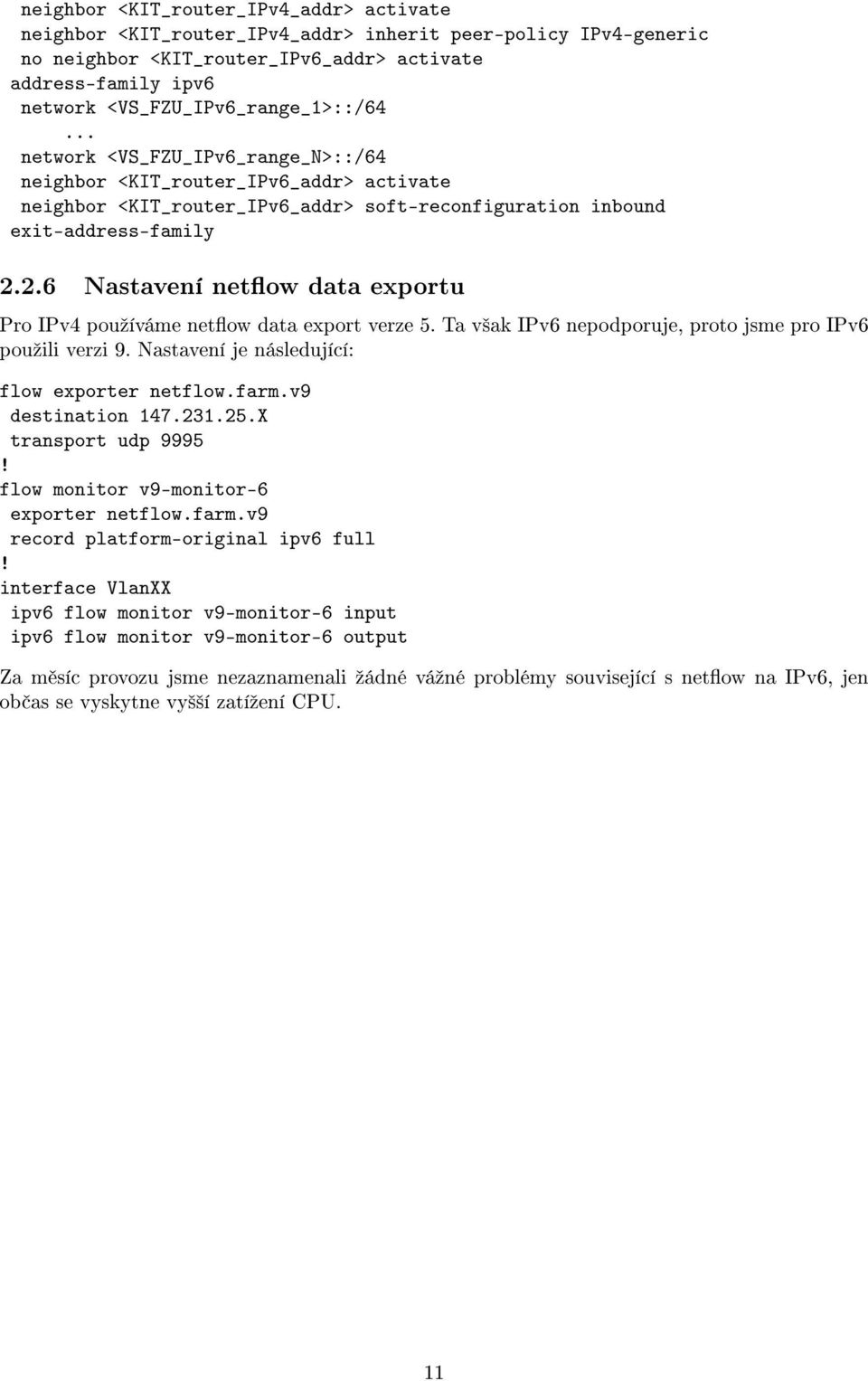 2.6 Nastavení netow data exportu Pro IPv4 pouºíváme netow data export verze 5. Ta v²ak IPv6 nepodporuje, proto jsme pro IPv6 pouºili verzi 9. Nastavení je následující: flow exporter netflow.farm.
