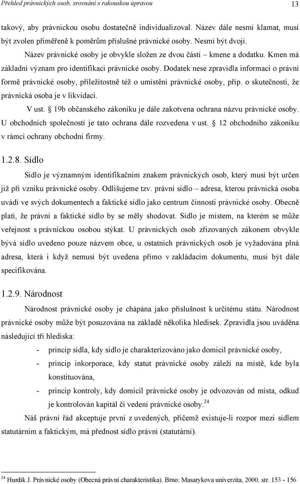 Kmen má základní význam pro identifikaci právnické osoby. Dodatek nese zpravidla informaci o právní formě právnické osoby, příležitostně též o umístění právnické osoby, příp.