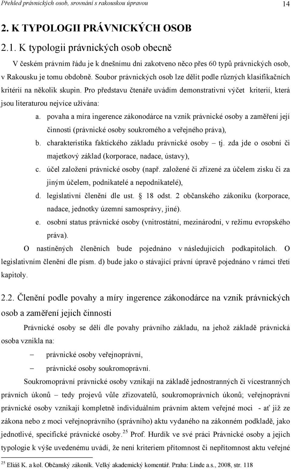Soubor právnických osob lze dělit podle různých klasifikačních kritérií na několik skupin. Pro představu čtenáře uvádím demonstrativní výčet kriterií, která jsou literaturou nejvíce užívána: a.