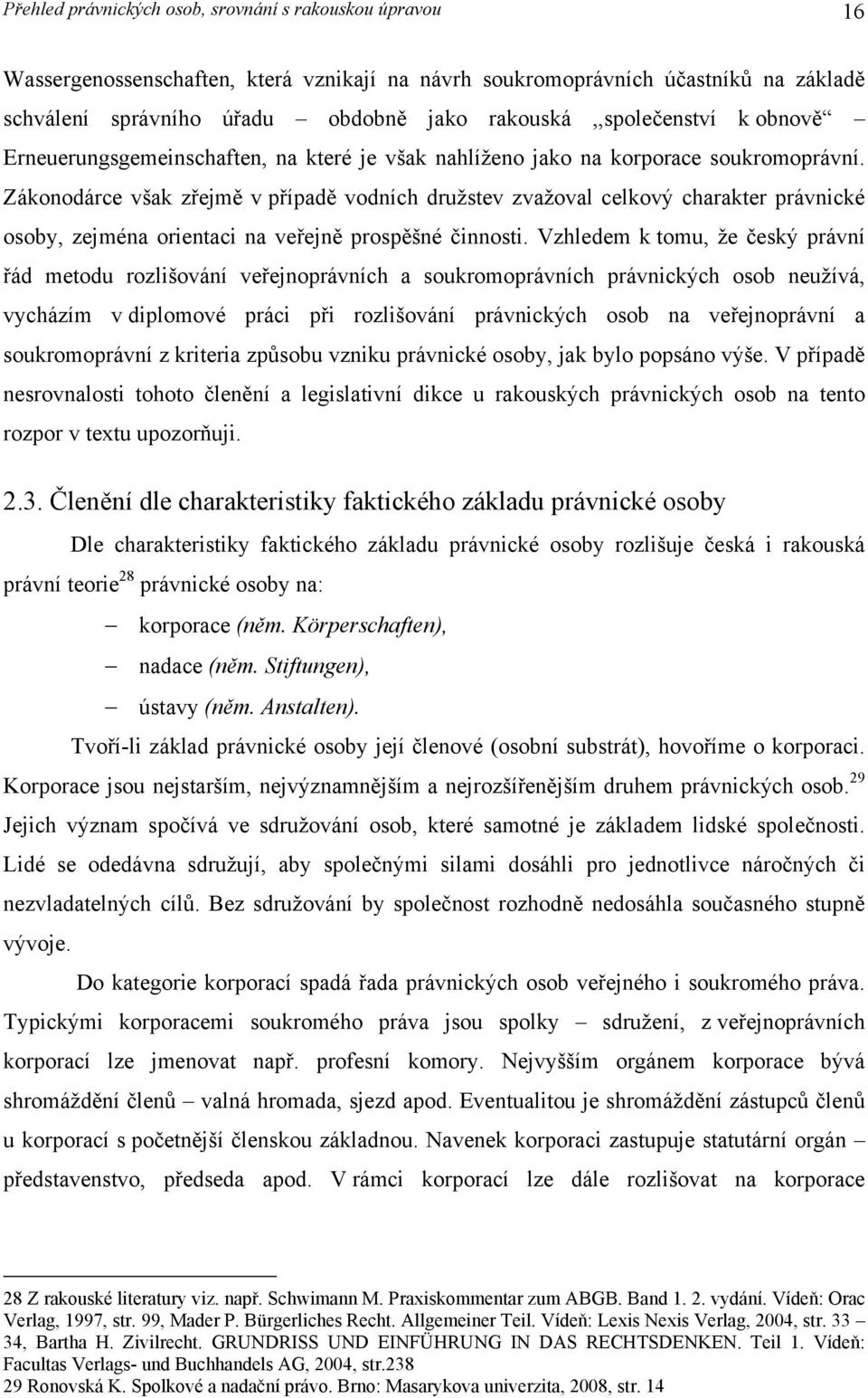 Zákonodárce však zřejmě v případě vodních družstev zvažoval celkový charakter právnické osoby, zejména orientaci na veřejně prospěšné činnosti.