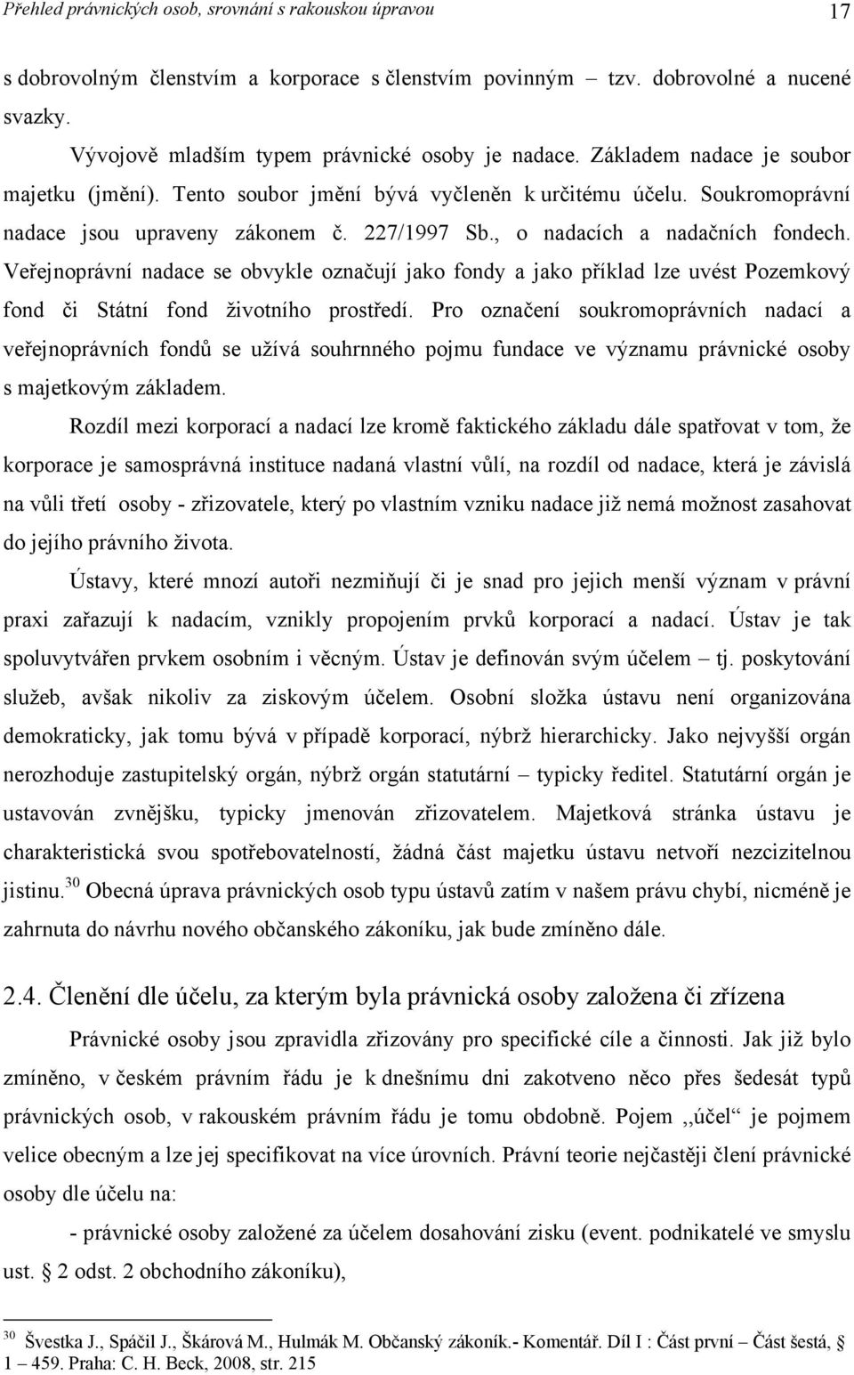 Veřejnoprávní nadace se obvykle označují jako fondy a jako příklad lze uvést Pozemkový fond či Státní fond životního prostředí.