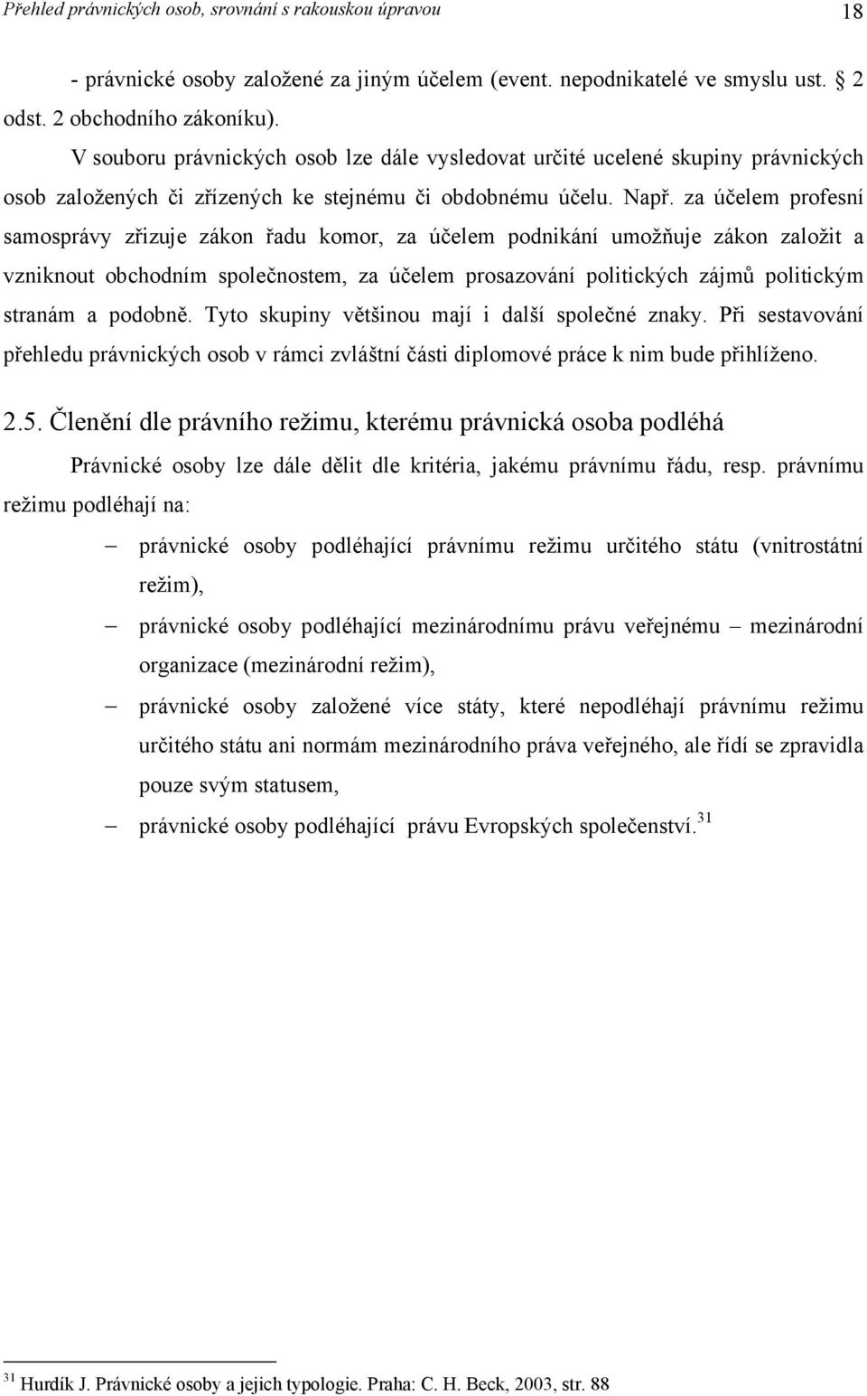 za účelem profesní samosprávy zřizuje zákon řadu komor, za účelem podnikání umožňuje zákon založit a vzniknout obchodním společnostem, za účelem prosazování politických zájmů politickým stranám a