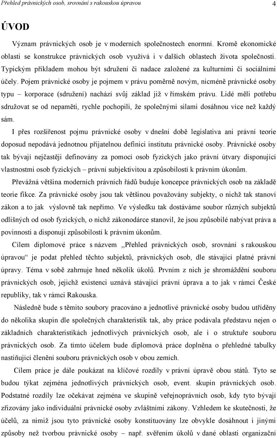 Pojem právnické osoby je pojmem v právu poměrně novým, nicméně právnické osoby typu korporace (sdružení) nachází svůj základ již v římském právu.