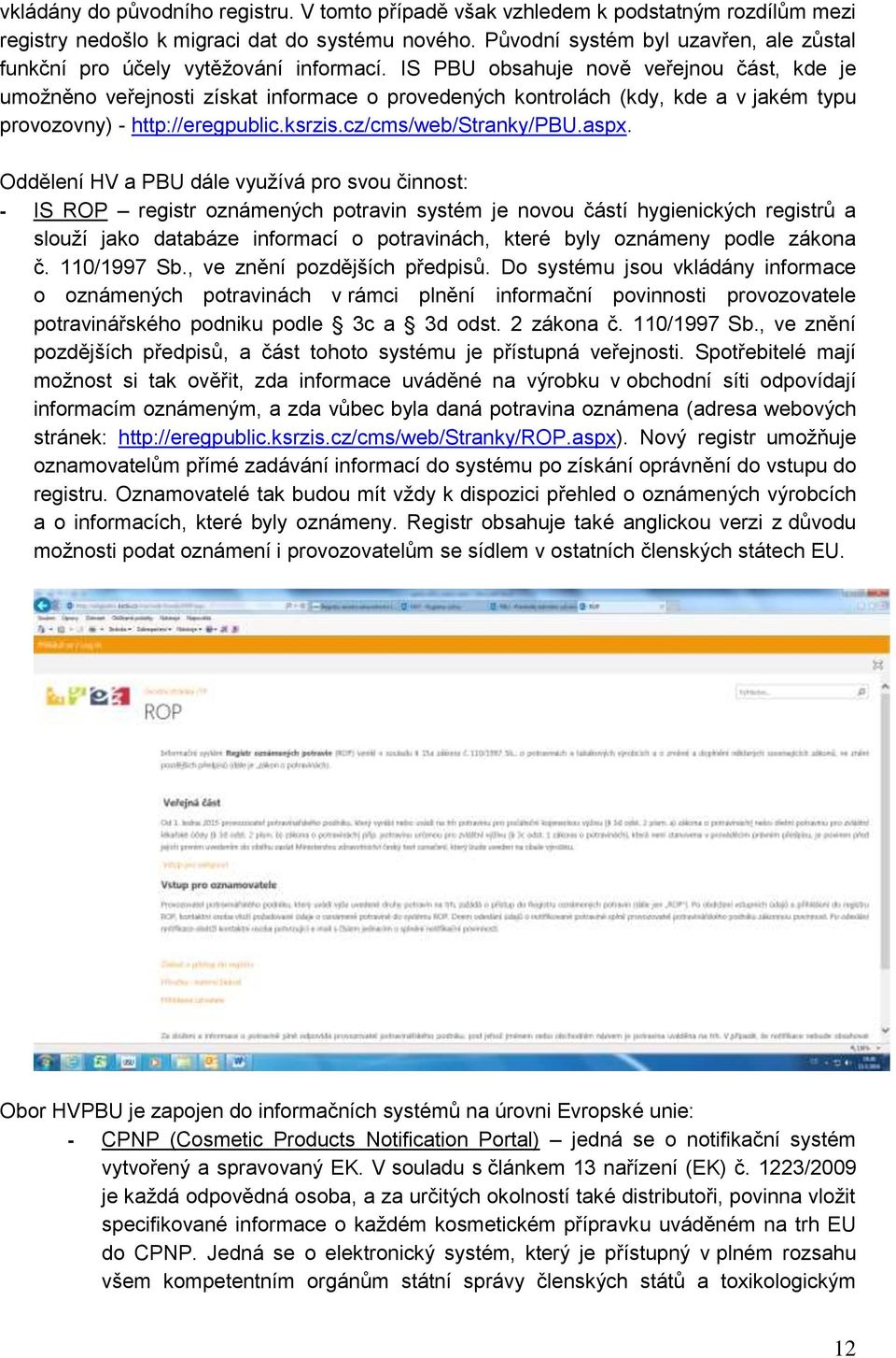 IS PBU obsahuje nově veřejnou část, kde je umožněno veřejnosti získat informace o provedených kontrolách (kdy, kde a v jakém typu provozovny) - http://eregpublic.ksrzis.cz/cms/web/stranky/pbu.aspx.